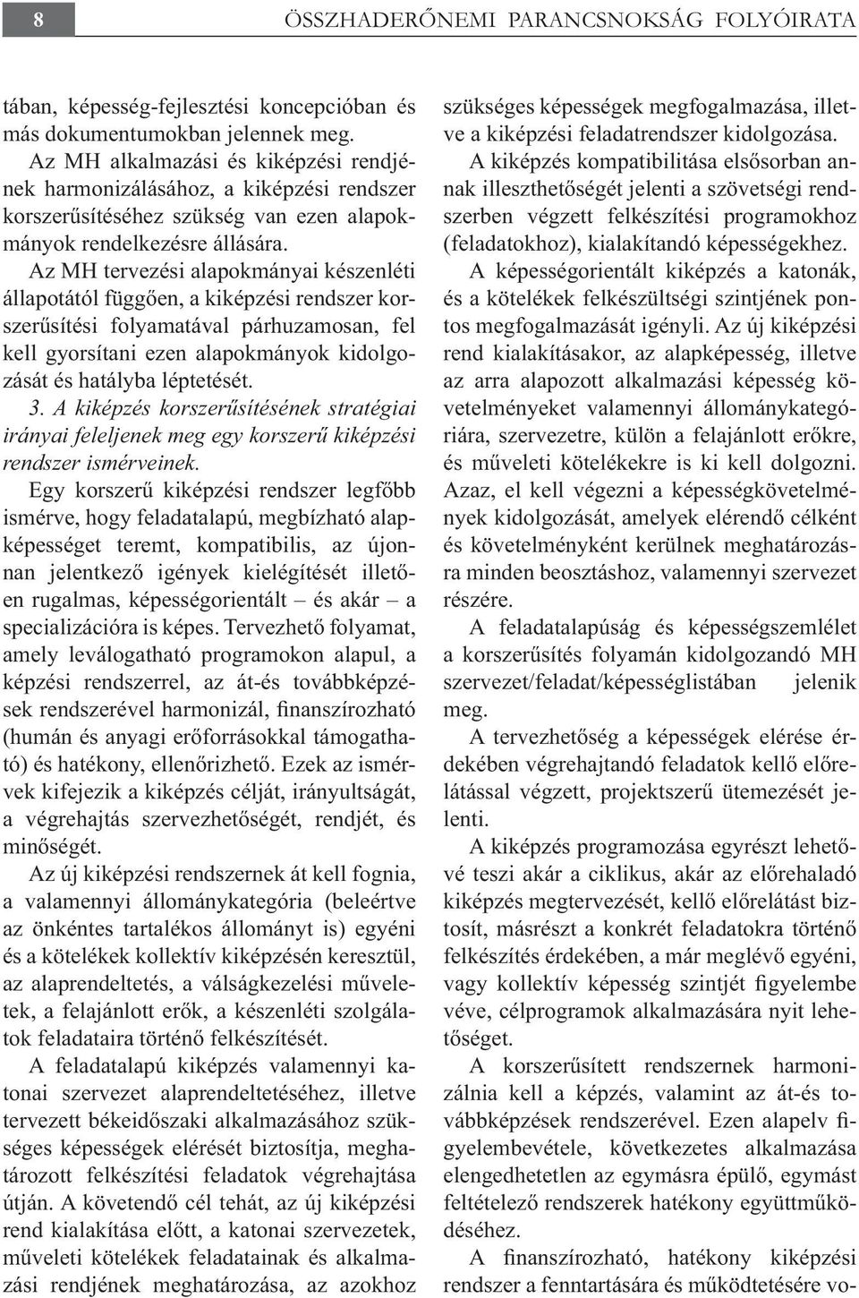 Az MH tervezési alapokmányai készenléti állapotától függően, a kiképzési rendszer korszerűsítési folyamatával párhuzamosan, fel kell gyorsítani ezen alapokmányok kidolgozását és hatályba léptetését.