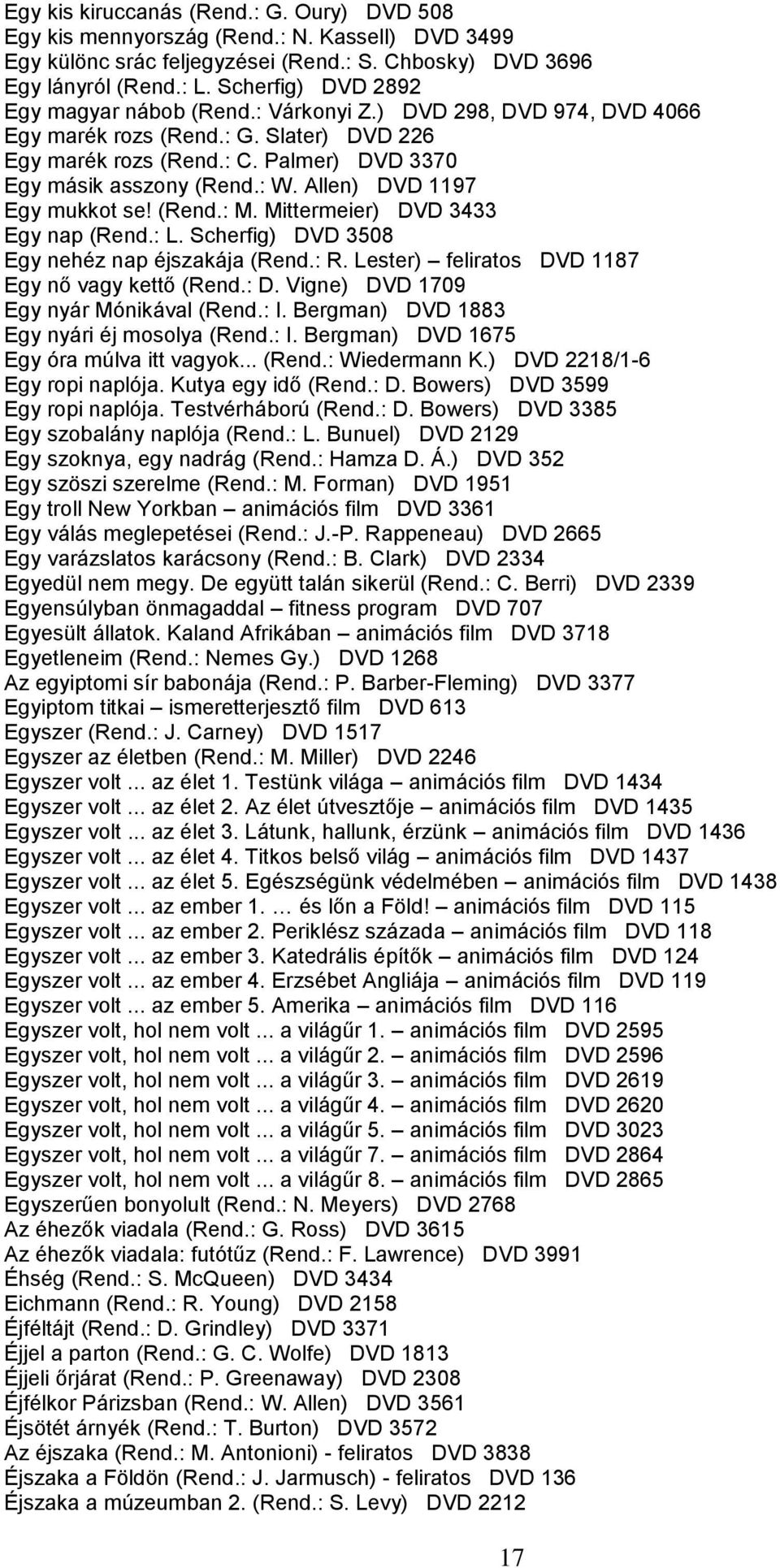 Allen) DVD 1197 Egy mukkot se! (Rend.: M. Mittermeier) DVD 3433 Egy nap (Rend.: L. Scherfig) DVD 3508 Egy nehéz nap éjszakája (Rend.: R. Lester) feliratos DVD 1187 Egy nő vagy kettő (Rend.: D.