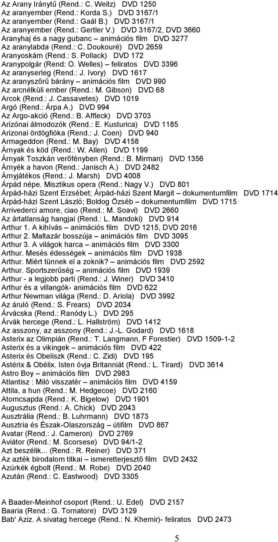 Welles) feliratos DVD 3396 Az aranyserleg (Rend.: J. Ivory) DVD 1617 Az aranyszőrű bárány animációs film DVD 990 Az arcnélküli ember (Rend.: M. Gibson) DVD 68 Arcok (Rend.: J. Cassavetes) DVD 1019 Argó (Rend.