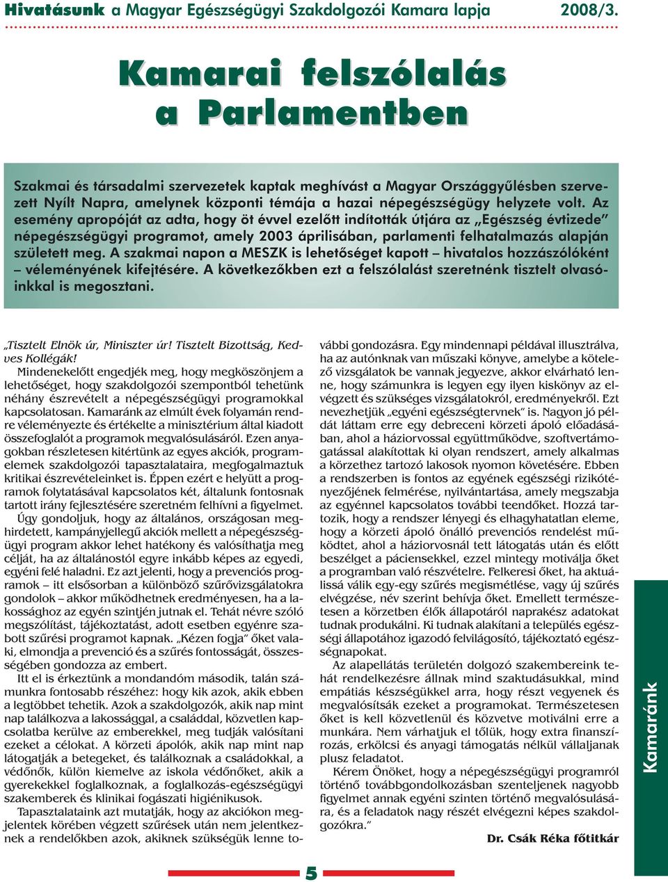 Az esemény apropóját az adta, hogy öt évvel ezelõtt indították útjára az Egészség évtizede népegészségügyi programot, amely 2003 áprilisában, parlamenti felhatalmazás alapján született meg.