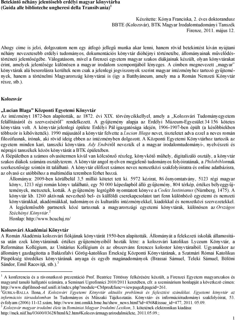 Ahogy címe is jelzi, dolgozatom nem egy átfogó jellegű munka akar lenni, hanem rövid betekintést kíván nyújtani néhány nevezetesebb erdélyi tudományos, dokumentációs könyvtár dióhéjnyi történetébe,