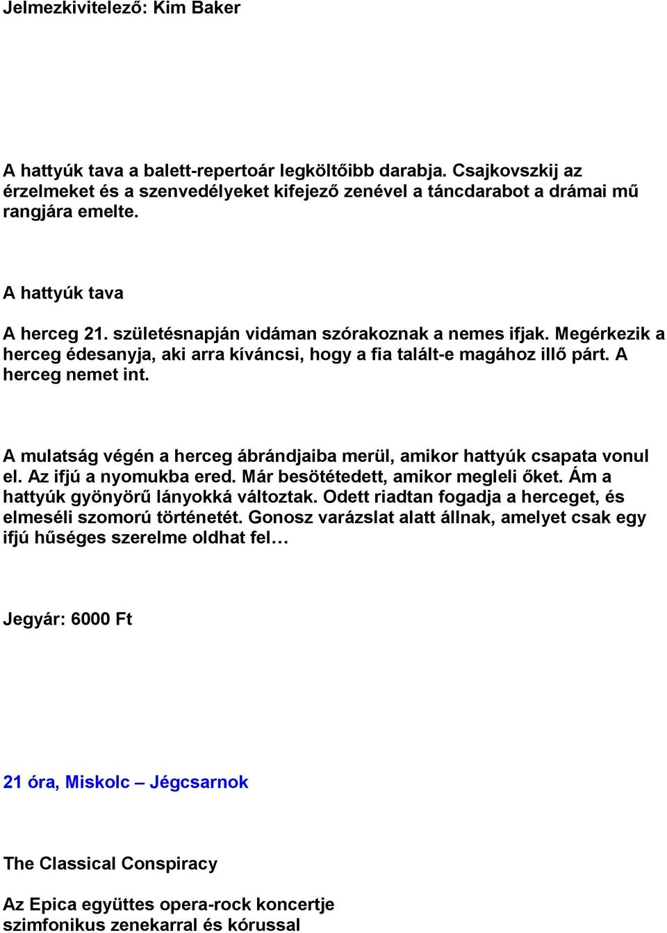 A mulatság végén a herceg ábrándjaiba merül, amikor hattyúk csapata vonul el. Az ifjú a nyomukba ered. Már besötétedett, amikor megleli őket. Ám a hattyúk gyönyörű lányokká változtak.