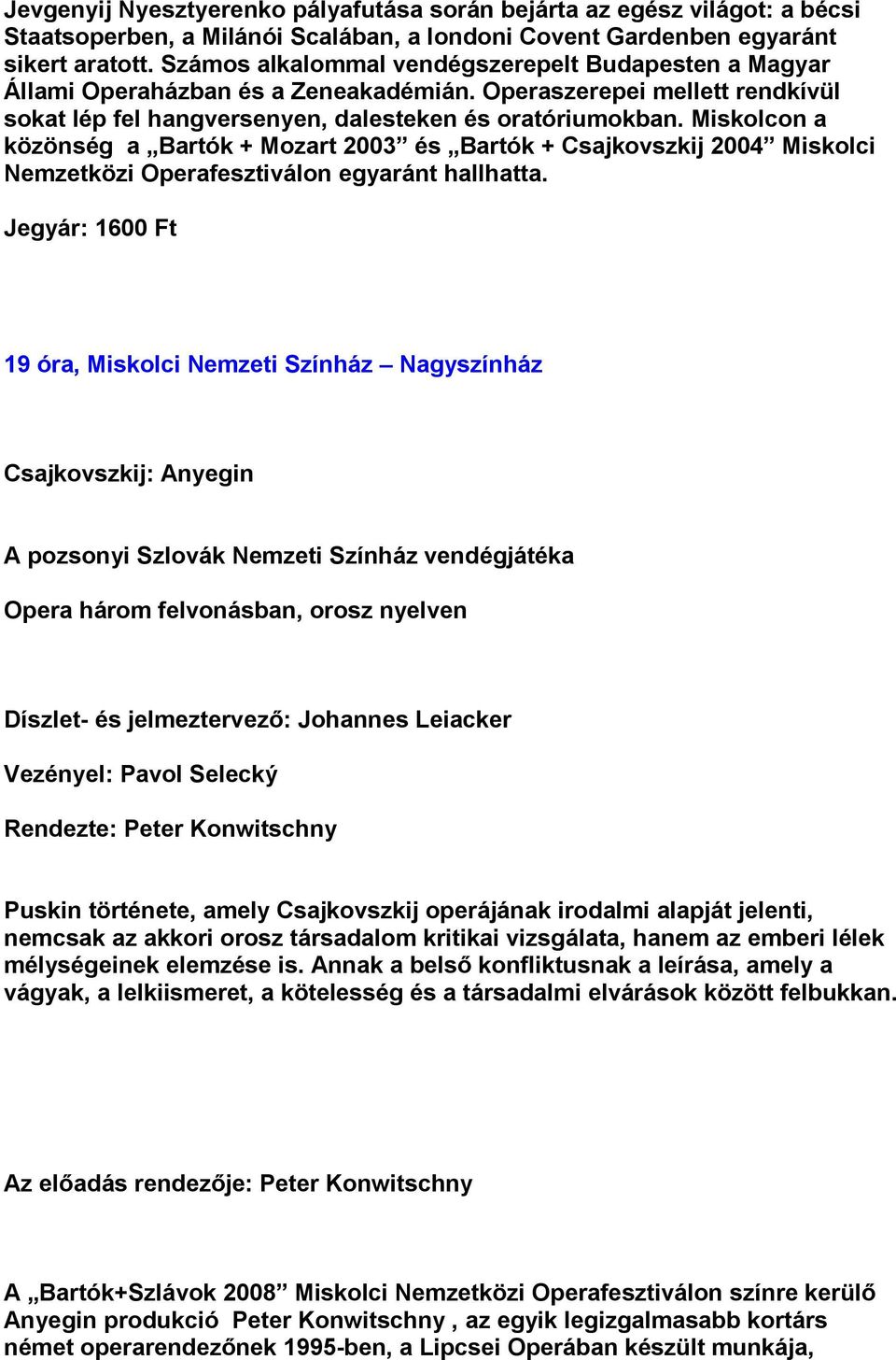 Miskolcon a közönség a Bartók + Mozart 2003 és Bartók + Csajkovszkij 2004 Miskolci Nemzetközi Operafesztiválon egyaránt hallhatta.