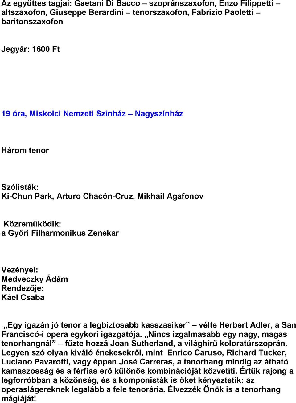 legbiztosabb kasszasiker vélte Herbert Adler, a San Franciscó-i opera egykori igazgatója. Nincs izgalmasabb egy nagy, magas tenorhangnál fűzte hozzá Joan Sutherland, a világhírű koloratúrszoprán.