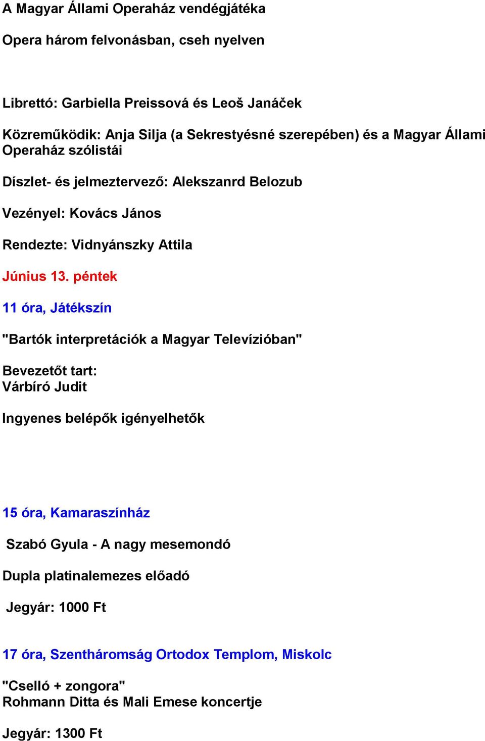 péntek 11 óra, Játékszín "Bartók interpretációk a Magyar Televízióban" Bevezetőt tart: Várbíró Judit Ingyenes belépők igényelhetők 15 óra, Kamaraszínház Szabó Gyula -