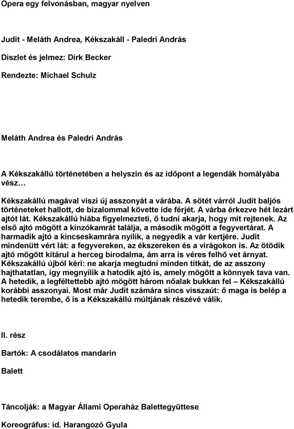 A várba érkezve hét lezárt ajtót lát. Kékszakállú hiába figyelmezteti, ő tudni akarja, hogy mit rejtenek. Az első ajtó mögött a kínzókamrát találja, a második mögött a fegyvertárat.