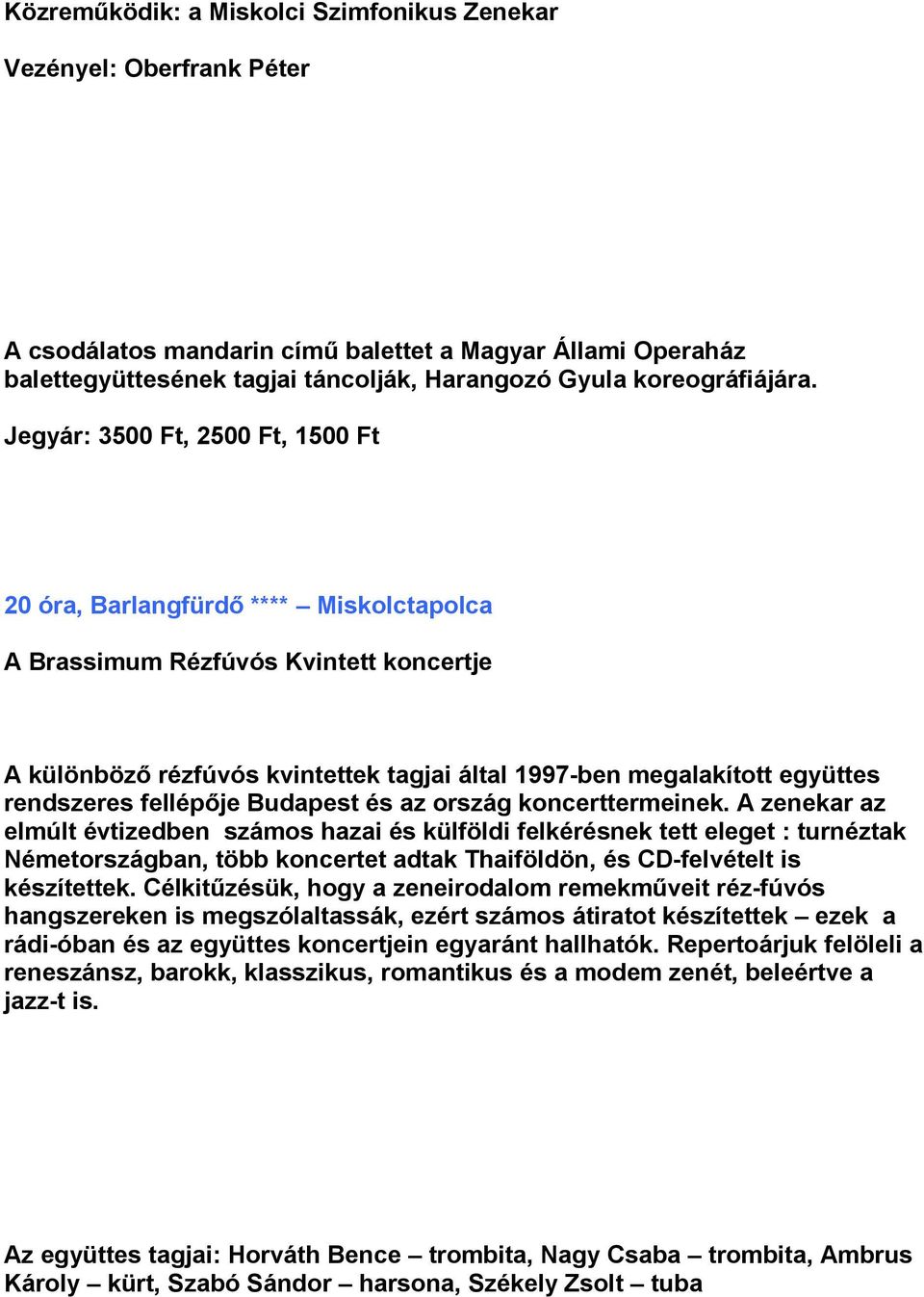 Jegyár: 3500 Ft, 2500 Ft, 1500 Ft 20 óra, Barlangfürdő **** Miskolctapolca A Brassimum Rézfúvós Kvintett koncertje A különböző rézfúvós kvintettek tagjai által 1997-ben megalakított együttes