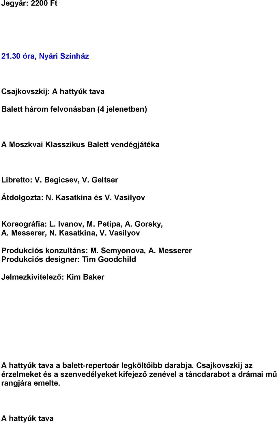 Begicsev, V. Geltser Átdolgozta: N. Kasatkina és V. Vasilyov Koreográfia: L. Ivanov, M. Petipa, A. Gorsky, A. Messerer, N. Kasatkina, V.