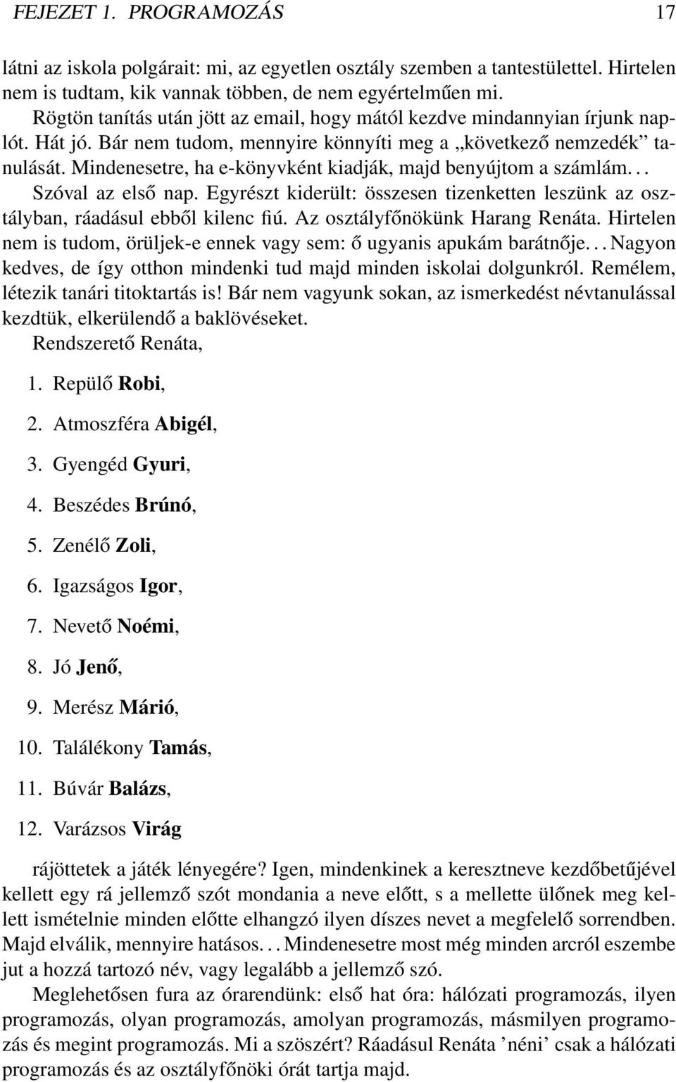 Mindenesetre, ha e-könyvként kiadják, majd benyújtom a számlám... Szóval az első nap. Egyrészt kiderült: összesen tizenketten leszünk az osztályban, ráadásul ebből kilenc fiú.