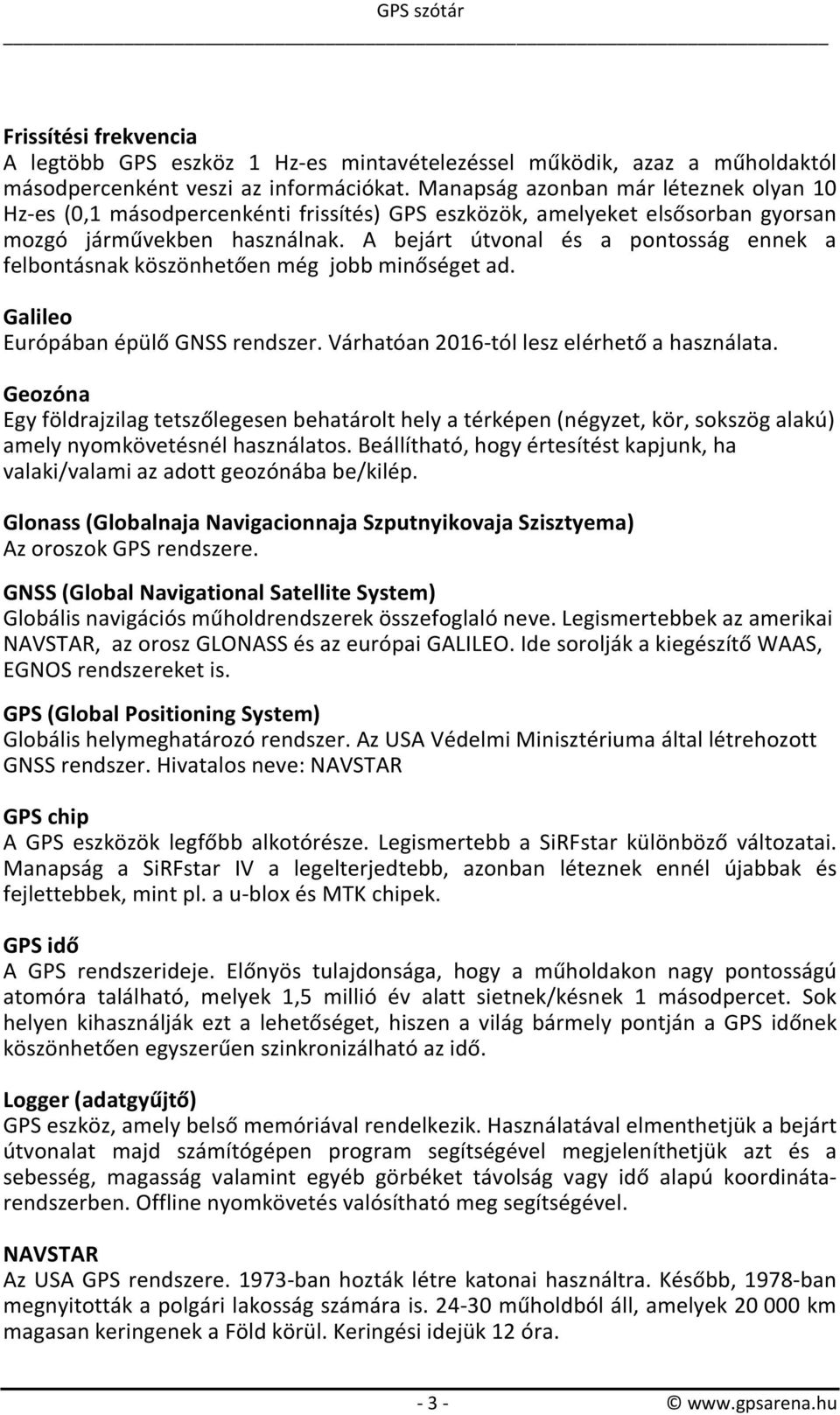 A bejárt útvonal és a pontosság ennek a felbontásnak köszönhetően még jobb minőséget ad. Galileo Európában épülő GNSS rendszer. Várhatóan 2016-tól lesz elérhető a használata.