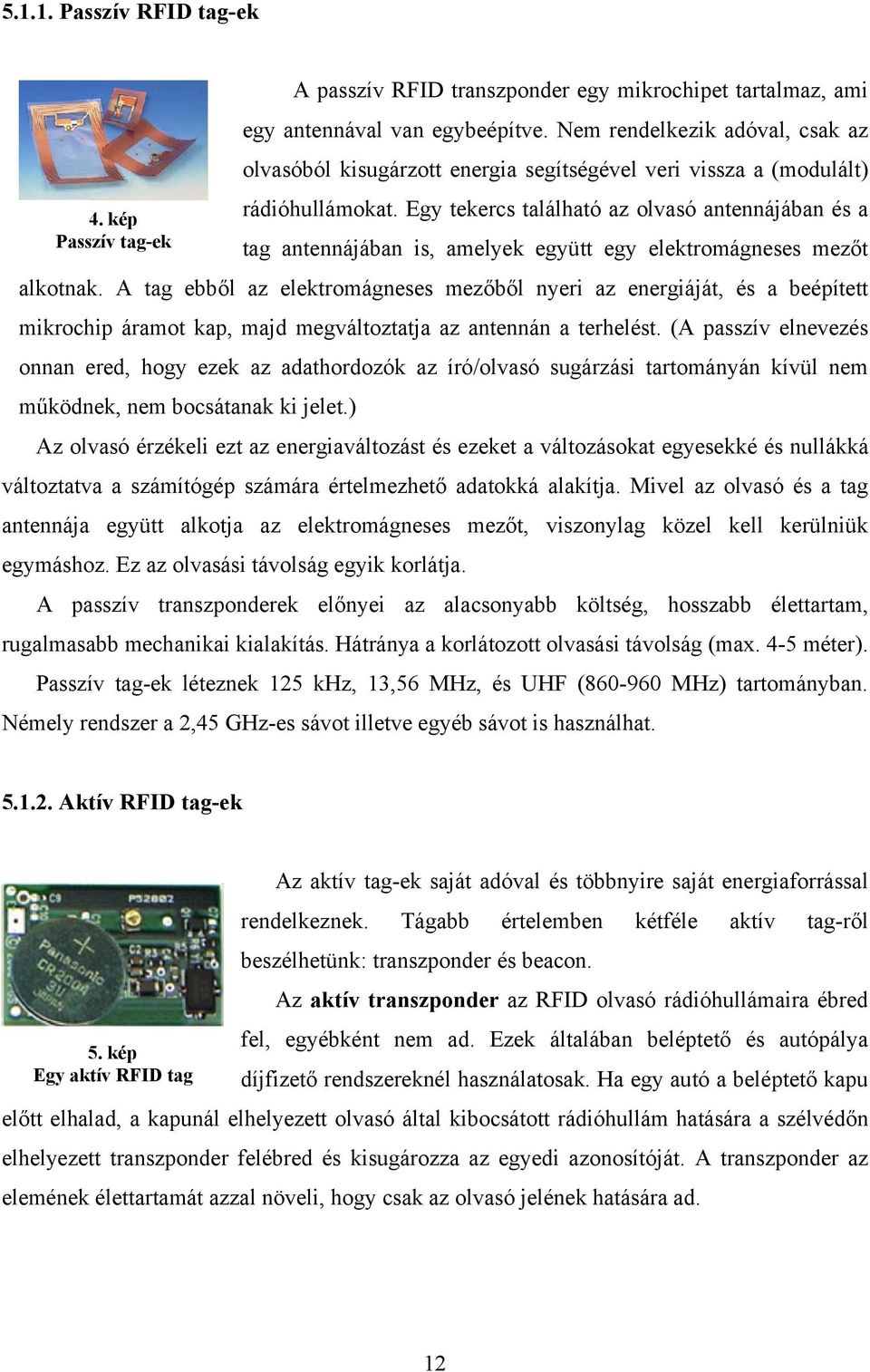 Egy tekercs található az olvasó antennájában és a Passzív tag-ek tag antennájában is, amelyek együtt egy elektromágneses mezőt alkotnak.