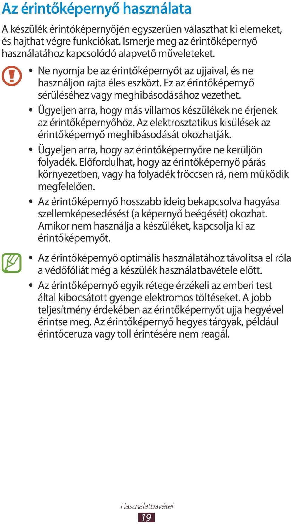 Ügyeljen arra, hogy más villamos készülékek ne érjenek az érintőképernyőhöz. Az elektrosztatikus kisülések az érintőképernyő meghibásodását okozhatják.