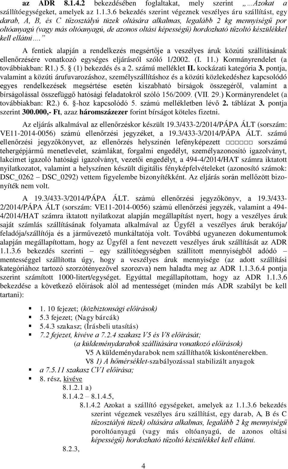 képességű) hordozható tűzoltó készülékkel kell ellátni. A fentiek alapján a rendelkezés megsértője a veszélyes áruk közúti szállításának ellenőrzésére vonatkozó egységes eljárásról szóló 1/2002. (I.