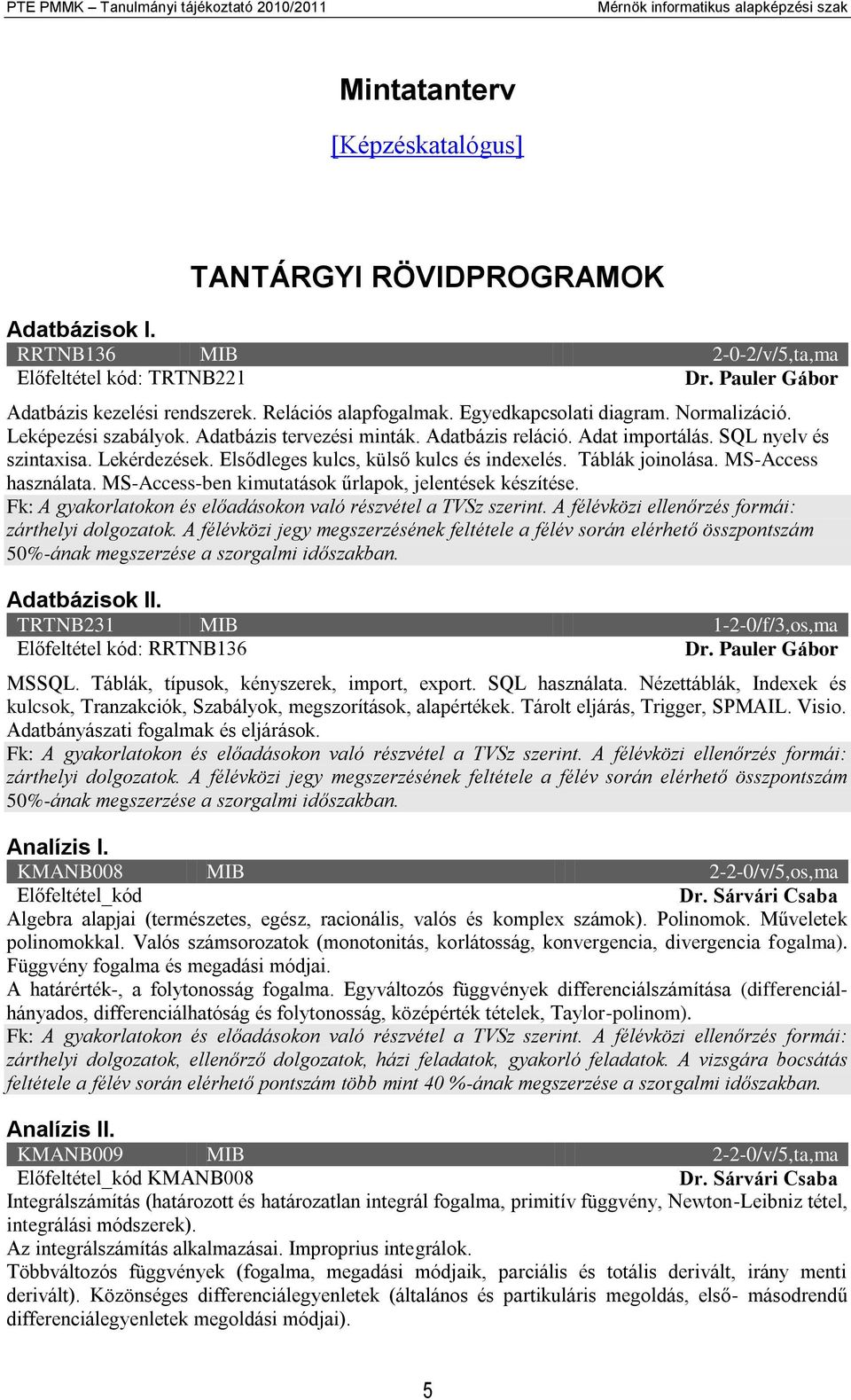 Adatbázis tervezési minták. Adatbázis reláció. Adat importálás. SQL nyelv és szintaxisa. Lekérdezések. Elsődleges kulcs, külső kulcs és indexelés. Táblák joinolása. MS-Access használata.