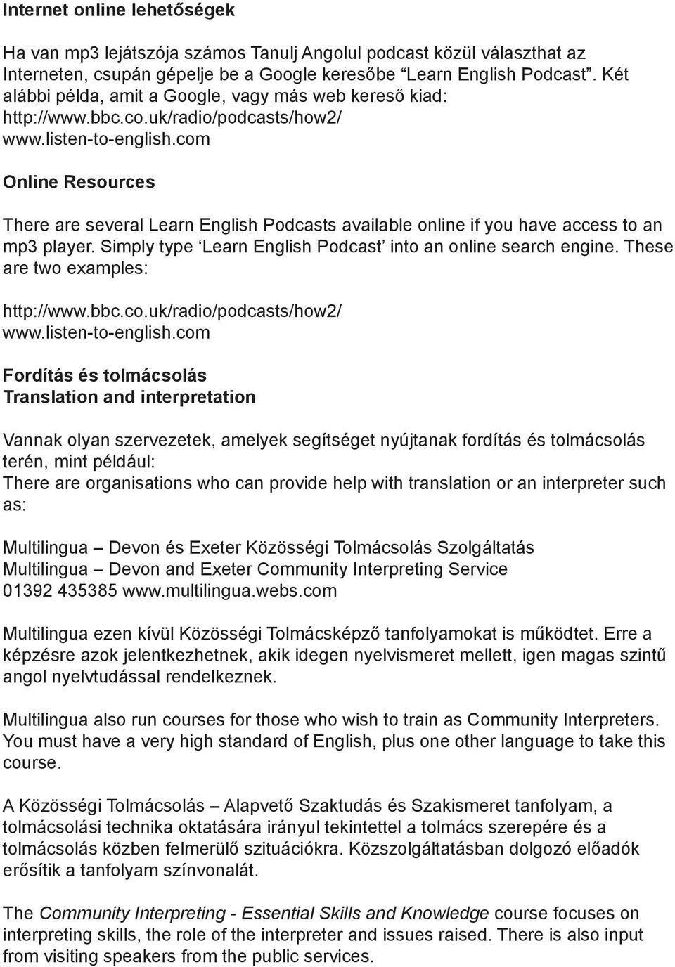 com Online Resources There are several Learn English Podcasts available online if you have access to an mp3 player. Simply type Learn English Podcast into an online search engine.