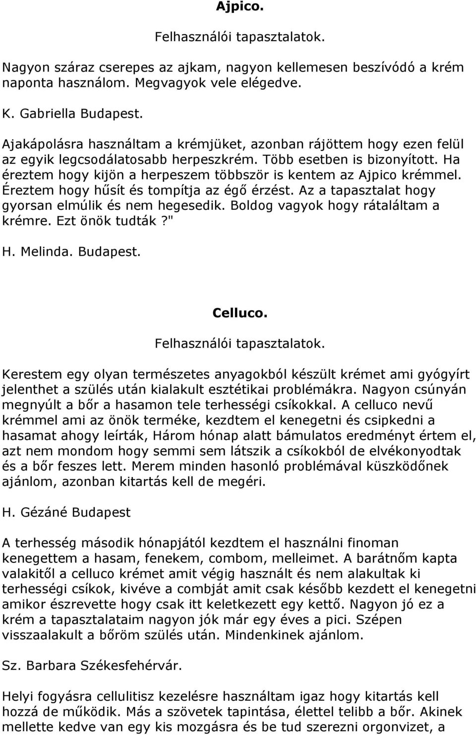 Ha éreztem hogy kijön a herpeszem többször is kentem az Ajpico krémmel. Éreztem hogy hűsít és tompítja az égő érzést. Az a tapasztalat hogy gyorsan elmúlik és nem hegesedik.