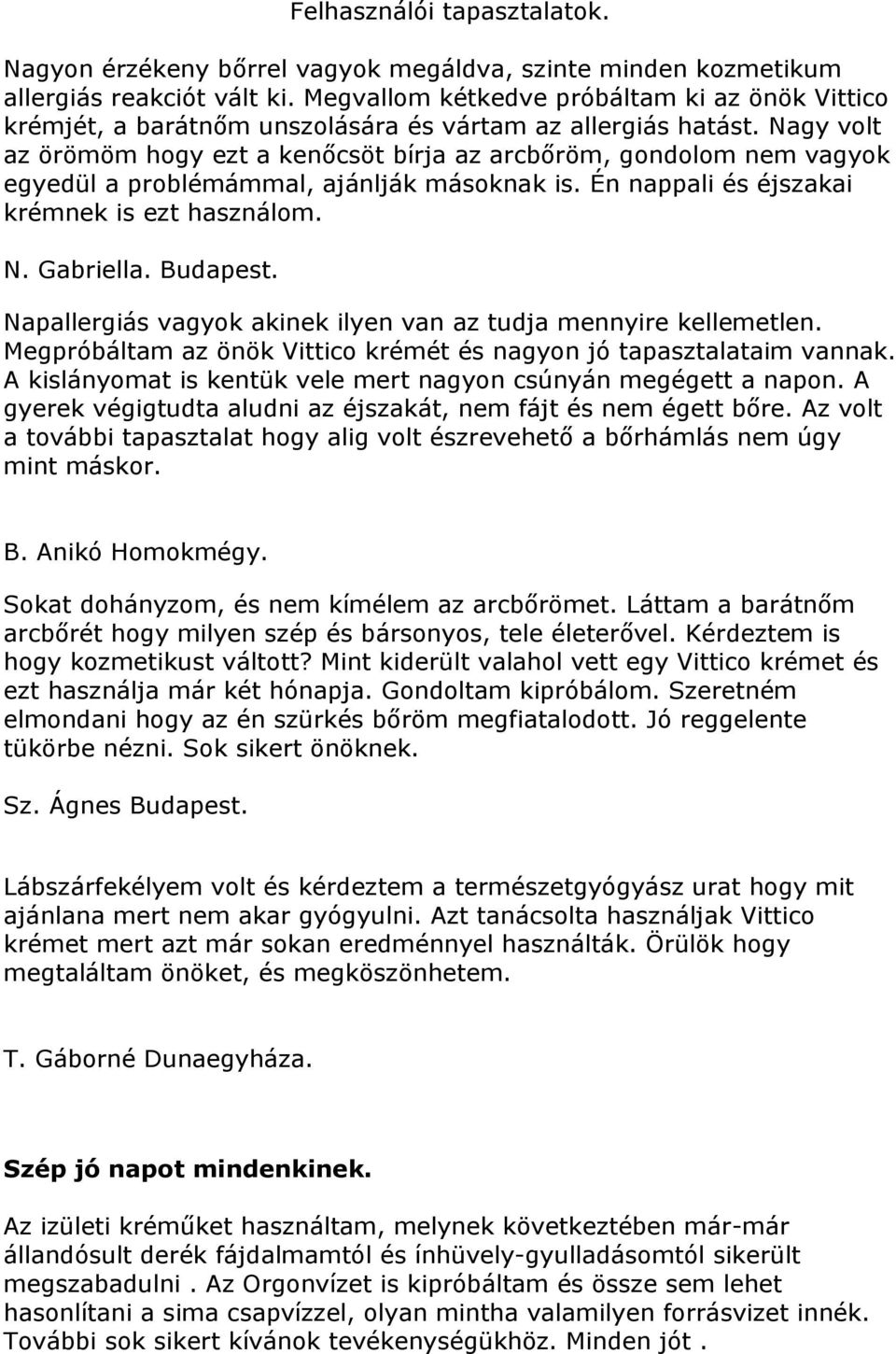 Nagy volt az örömöm hogy ezt a kenőcsöt bírja az arcbőröm, gondolom nem vagyok egyedül a problémámmal, ajánlják másoknak is. Én nappali és éjszakai krémnek is ezt használom. N. Gabriella. Budapest.