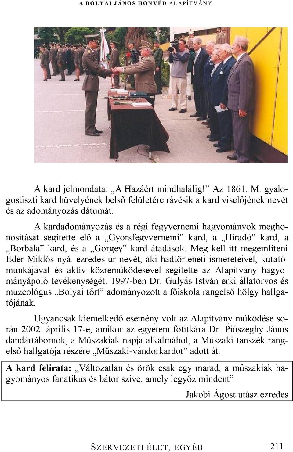 Meg kell itt megemlíteni Éder Miklós nyá. ezredes úr nevét, aki hadtörténeti ismereteivel, kutatómunkájával és aktív közreműködésével segítette az Alapítvány hagyományápoló tevékenységét. 1997-ben Dr.