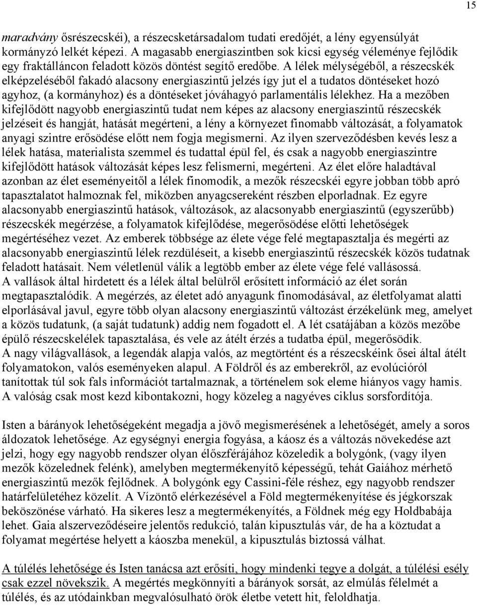 A lélek mélységéből, a részecskék elképzeléséből fakadó alacsony energiaszintű jelzés így jut el a tudatos döntéseket hozó agyhoz, (a kormányhoz) és a döntéseket jóváhagyó parlamentális lélekhez.