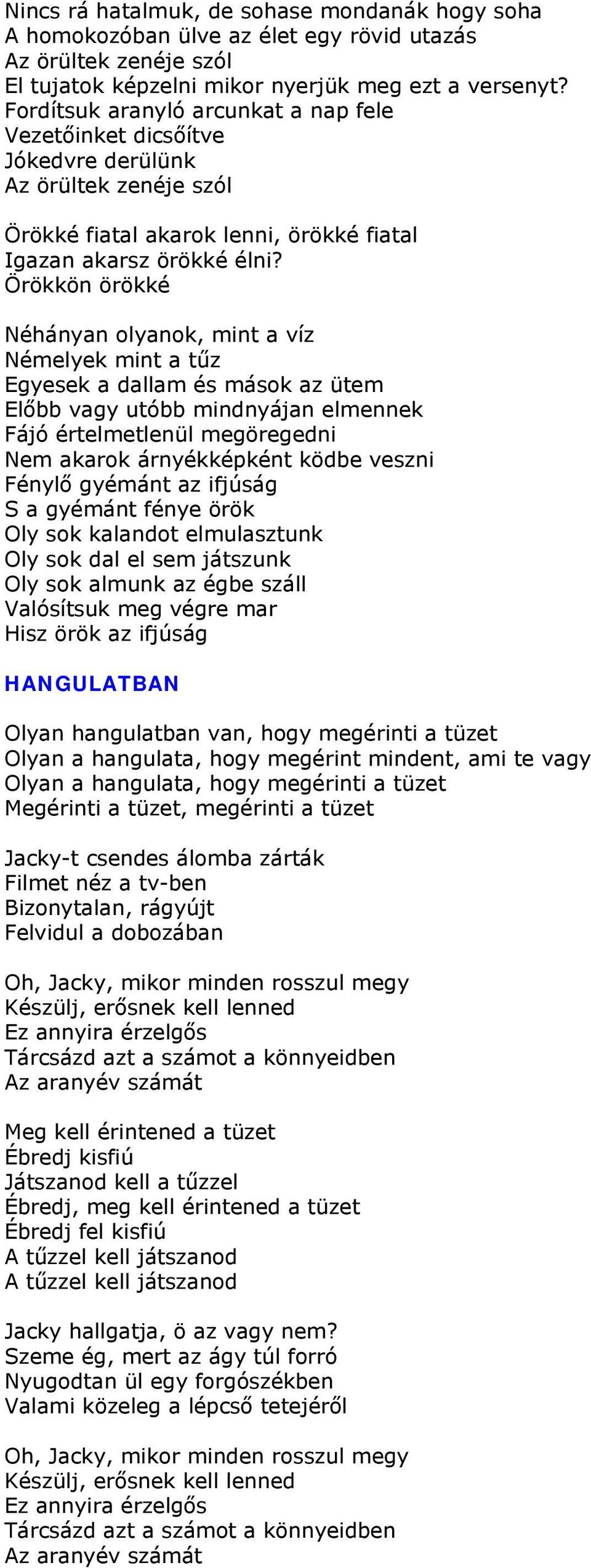 Örökkön örökké Néhányan olyanok, mint a víz Némelyek mint a tűz Egyesek a dallam és mások az ütem Előbb vagy utóbb mindnyájan elmennek Fájó értelmetlenül megöregedni Nem akarok árnyékképként ködbe