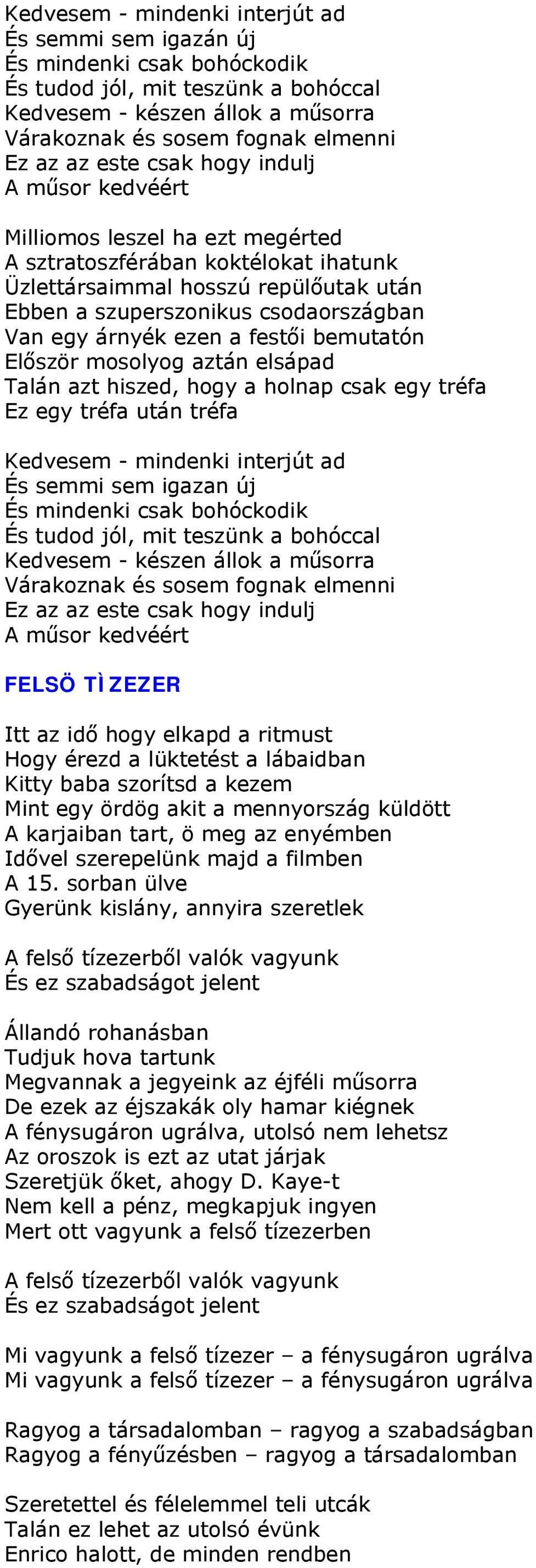 árnyék ezen a festői bemutatón Először mosolyog aztán elsápad Talán azt hiszed, hogy a holnap csak egy tréfa Ez egy tréfa után tréfa Kedvesem - mindenki interjút ad És semmi sem igazan új És mindenki