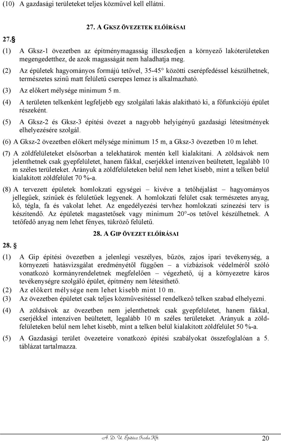 (2) Az épületek hagyományos formájú tetővel, 35-45 közötti cserépfedéssel készülhetnek, természetes szinű matt felületű cserepes lemez is alkalmazható. (3) Az előkert mélysége minimum 5 m.