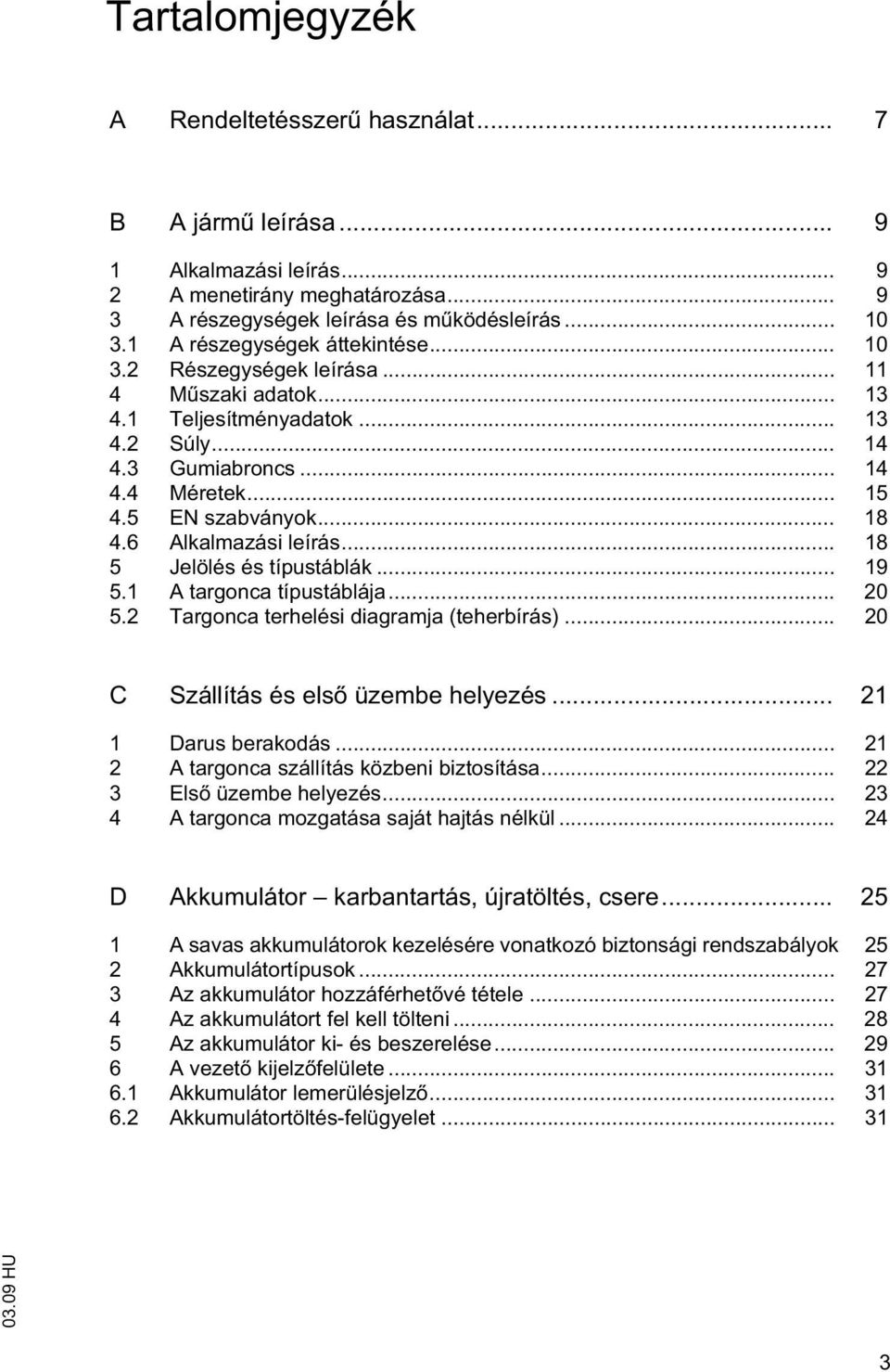 6 Alkalmazási leírás... 18 5 Jelölés és típustáblák... 19 5.1 A targonca típustáblája... 20 5.2 Targonca terhelési diagramja (teherbírás)... 20 C Szállítás és els üzembe helyezés.