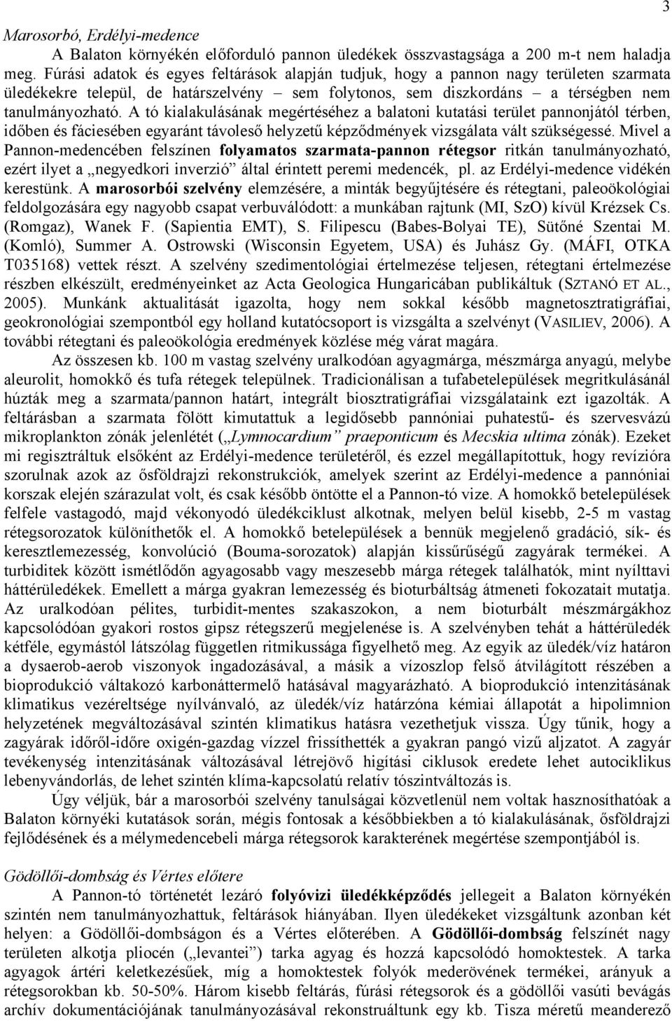 A tó kialakulásának megértéséhez a balatoni kutatási terület pannonjától térben, időben és fáciesében egyaránt távoleső helyzetű képződmények vizsgálata vált szükségessé.