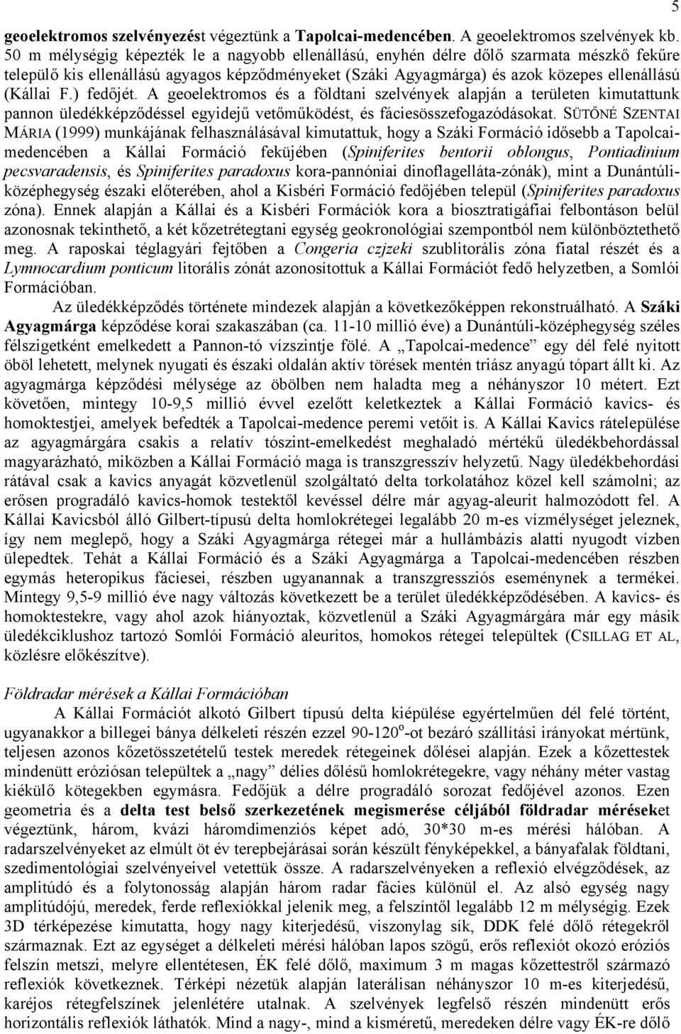 ) fedőjét. A geoelektromos és a földtani szelvények alapján a területen kimutattunk pannon üledékképződéssel egyidejű vetőműködést, és fáciesösszefogazódásokat.