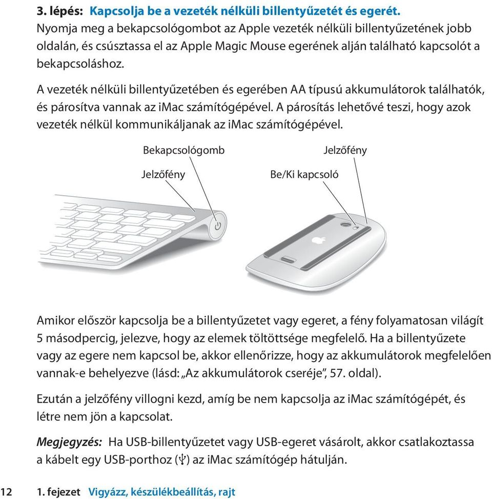 A vezeték nélküli billentyűzetében és egerében AA típusú akkumulátorok találhatók, és párosítva vannak az imac számítógépével.