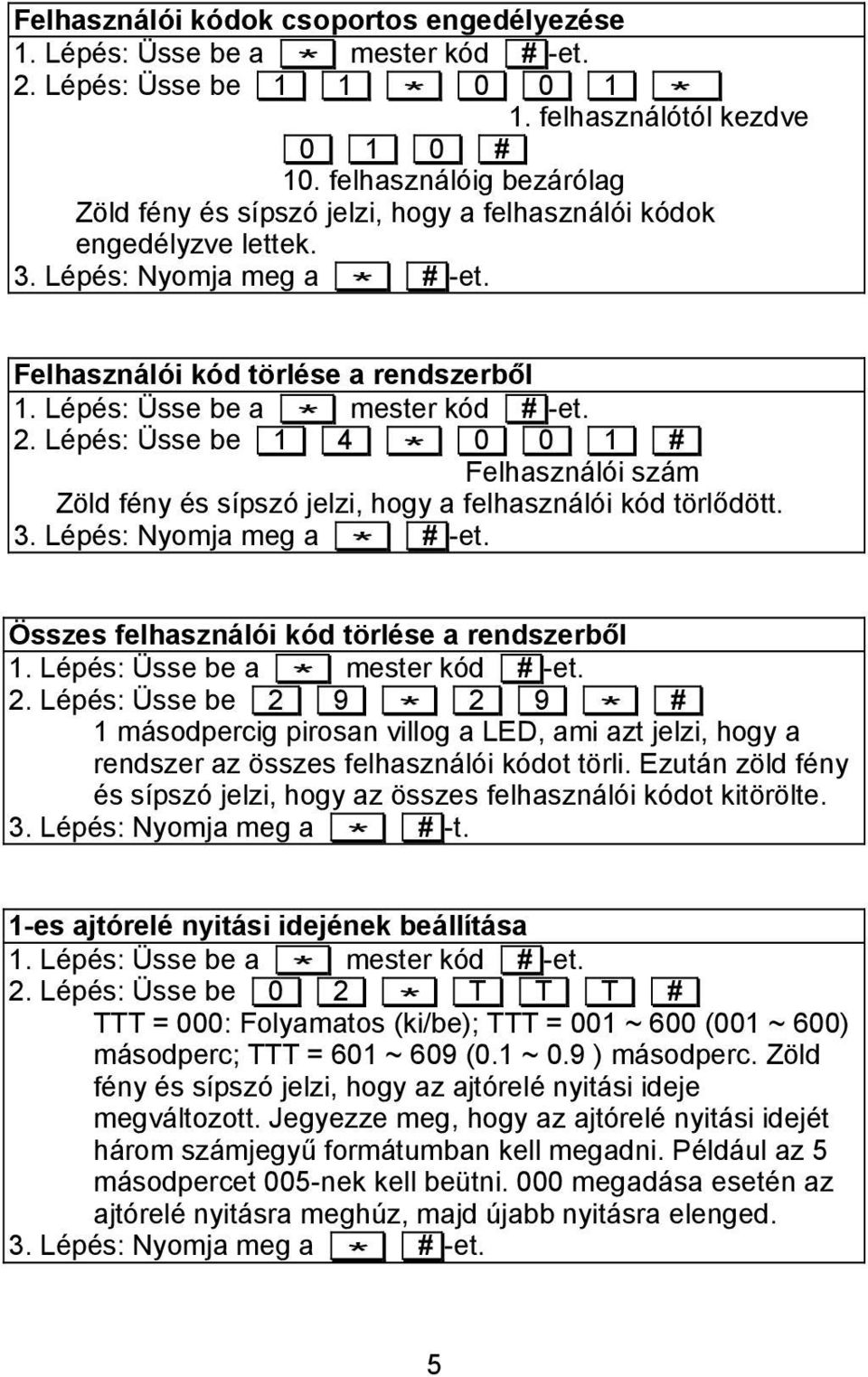 Lépés: Üsse be 1 4 * 0 0 1 # Felhasználói szám Zöld fény és sípszó jelzi, hogy a felhasználói kód törlődött. Összes felhasználói kód törlése a rendszerből 2.