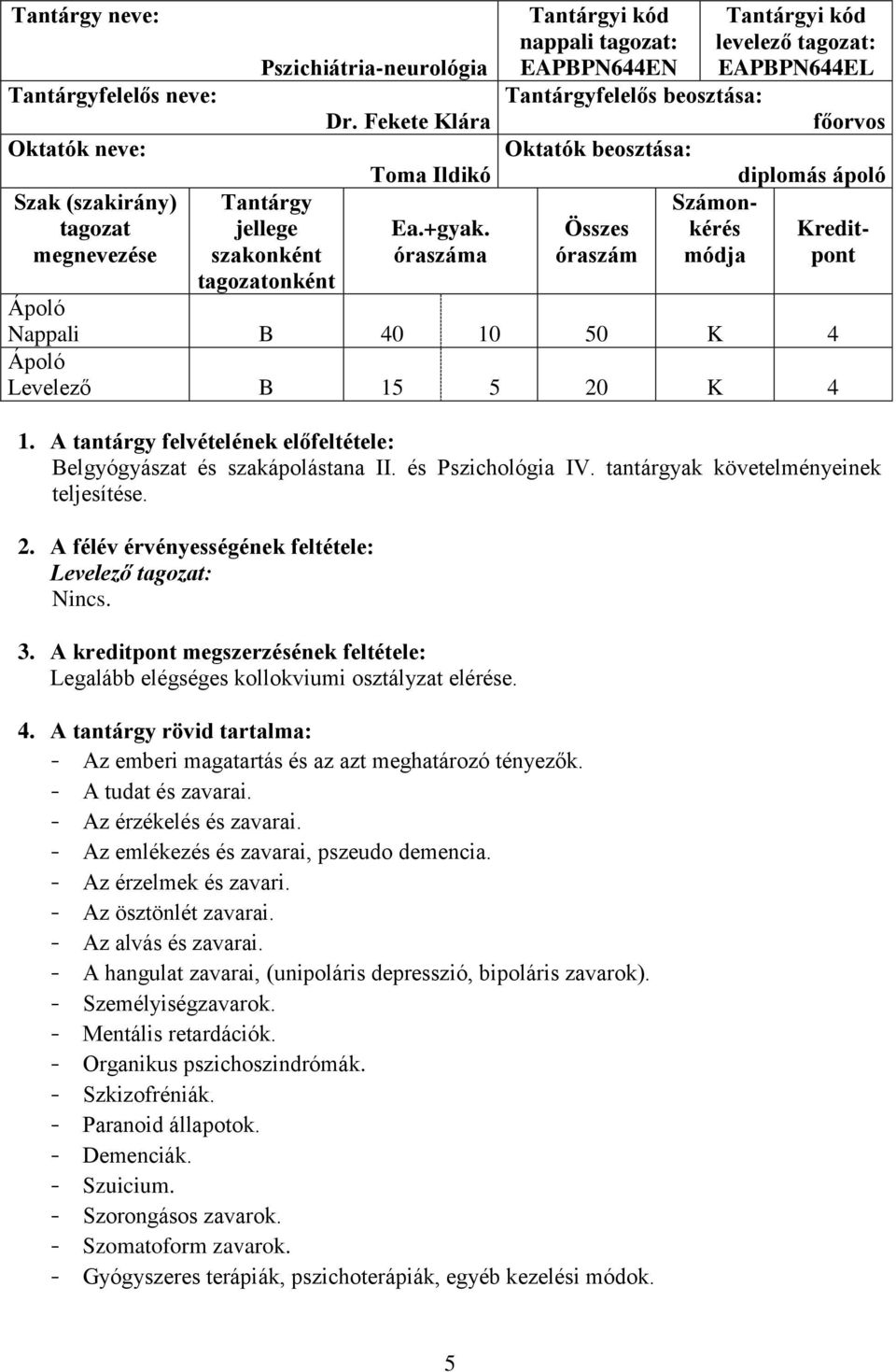 K 4 Levelező B 15 5 20 K 4 1. A tantárgy felvételének előfeltétele: Belgyógyászat és szakápolástana II. és Pszichológia IV. tantárgyak követelményeinek teljesítése. 2. A félév érvényességének feltétele: Levelező tagozat: Nincs.