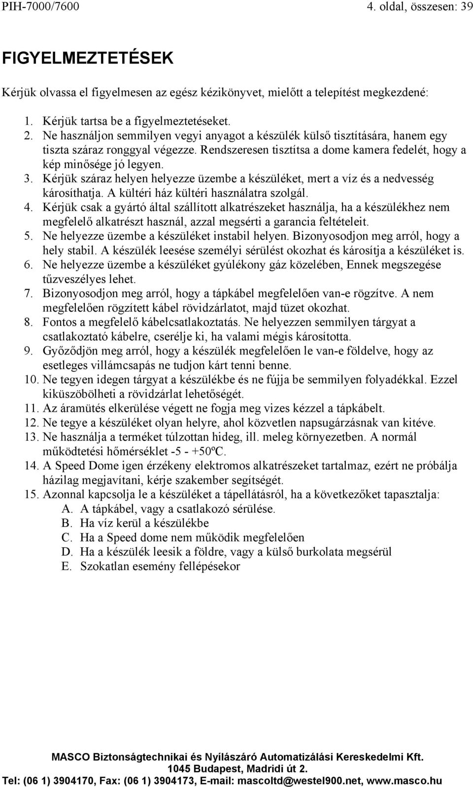 Kérjük száraz helyen helyezze üzembe a készüléket, mert a víz és a nedvesség károsíthatja. A kültéri ház kültéri használatra szolgál. 4.