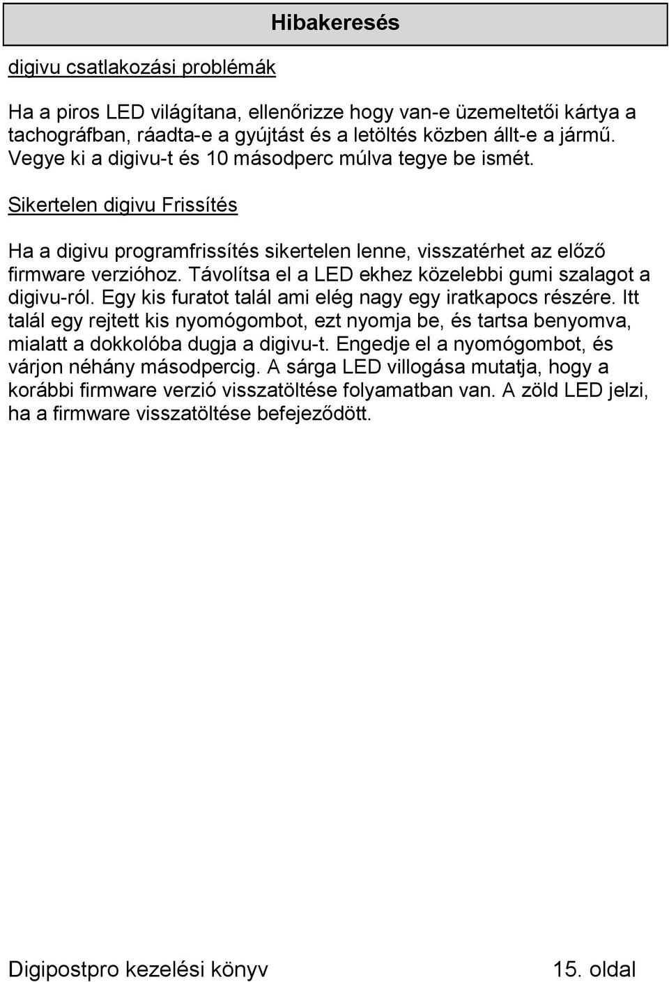 Távolítsa el a LED ekhez közelebbi gumi szalagot a digivu-ról. Egy kis furatot talál ami elég nagy egy iratkapocs részére.