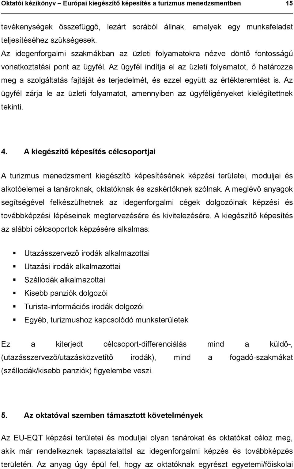 Az ügyfél indítja el az üzleti folyamatot, ő határozza meg a szolgáltatás fajtáját és terjedelmét, és ezzel együtt az értékteremtést is.