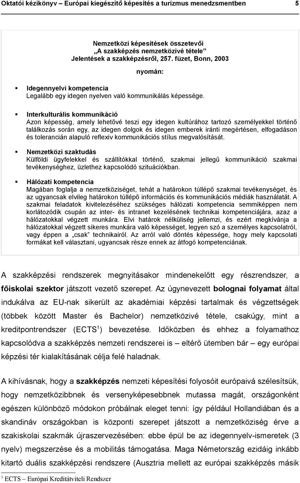 Interkulturális kommunikáció Azon képesség, amely lehetővé teszi egy idegen kultúrához tartozó személyekkel történő találkozás során egy, az idegen dolgok és idegen emberek iránti megértésen,