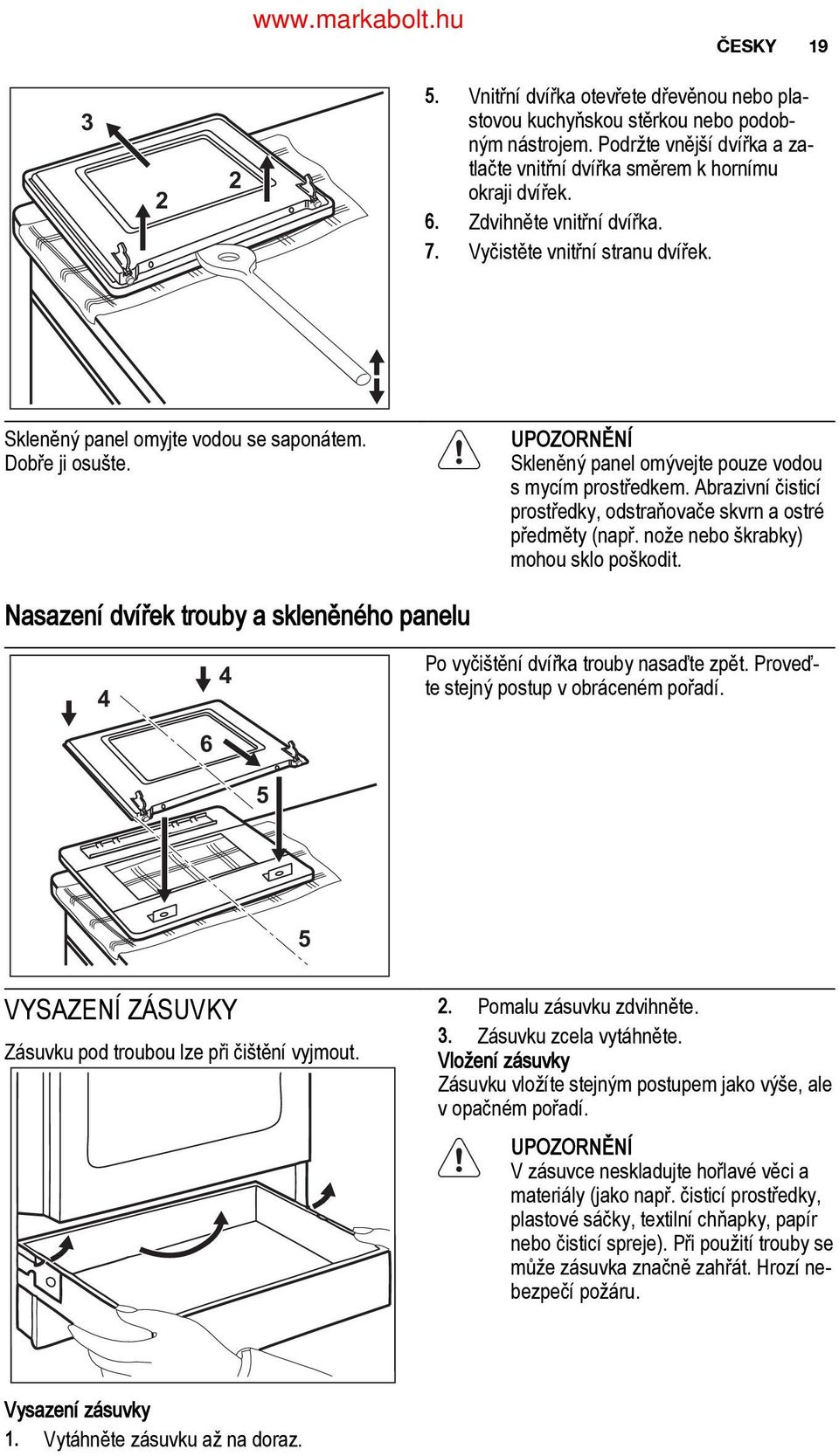 Abrazivní čisticí prostředky, odstraňovače skvrn a ostré předměty (např. nože nebo škrabky) mohou sklo poškodit. Nasazení dvířek trouby a skleněného panelu Po vyčištění dvířka trouby nasaďte zpět.