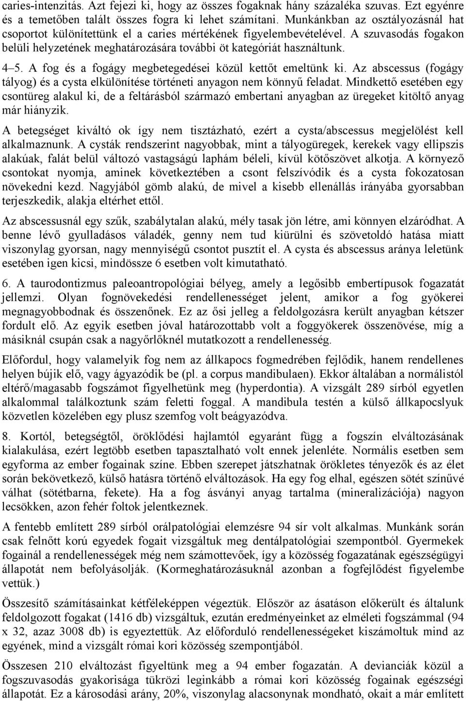 A fog és a fogágy megbetegedései közül kettőt emeltünk ki. Az abscessus (fogágy tályog) és a cysta elkülönítése történeti anyagon nem könnyű feladat.