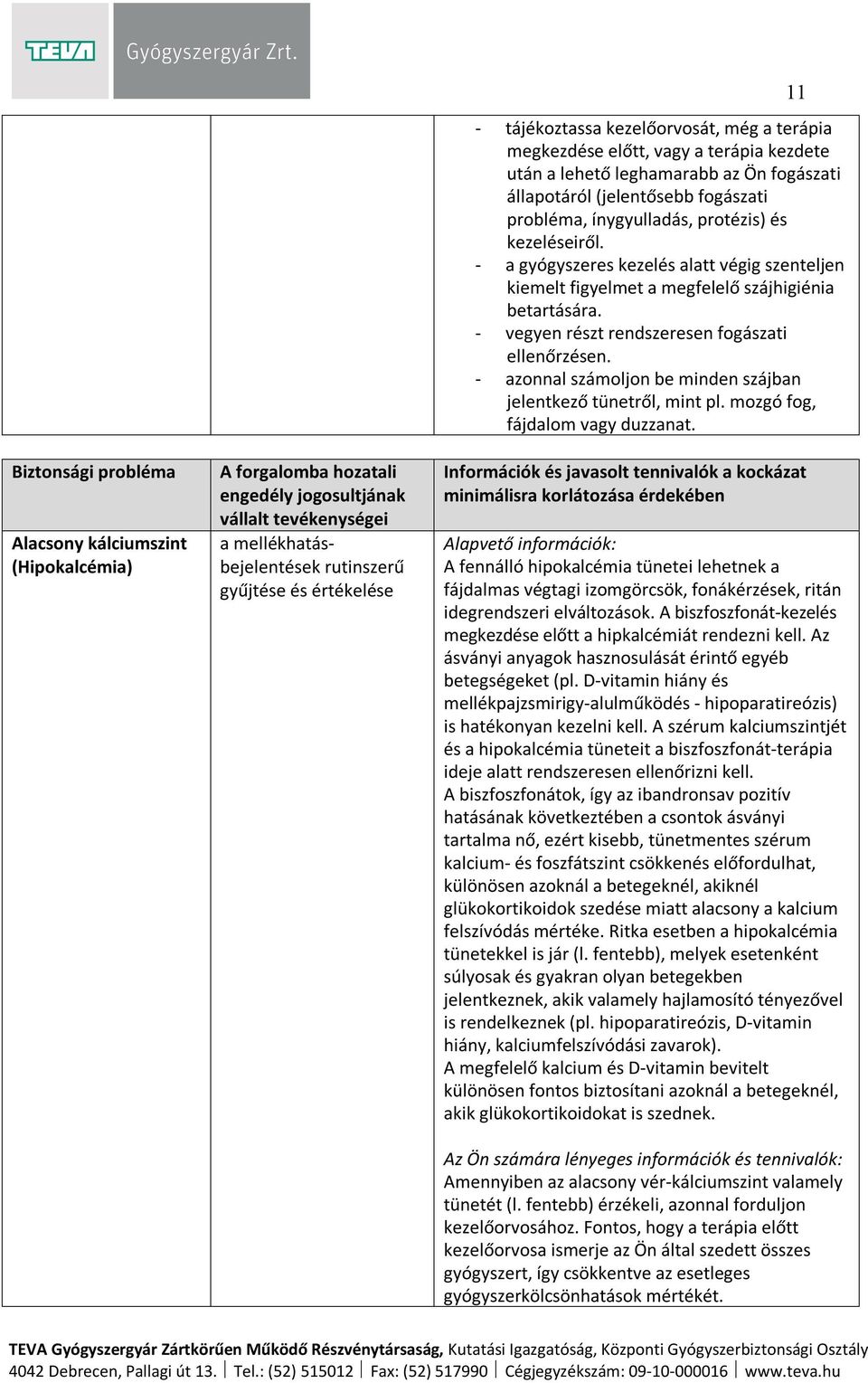 - vegyen részt rendszeresen fogászati ellenőrzésen. - azonnal számoljon be minden szájban jelentkező tünetről, mint pl. mozgó fog, fájdalom vagy duzzanat.