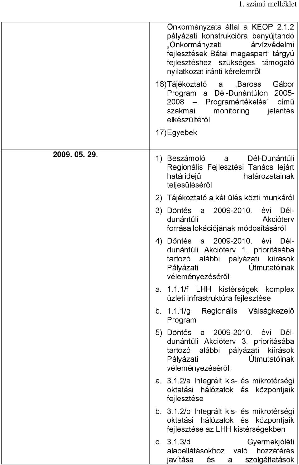 1) Beszámoló a Dél-Dunántúli Regionális Fejlesztési Tanács lejárt határidejű határozatainak teljesüléséről 2) Tájékoztató a két ülés közti munkáról 3) Döntés a 2009-2010.