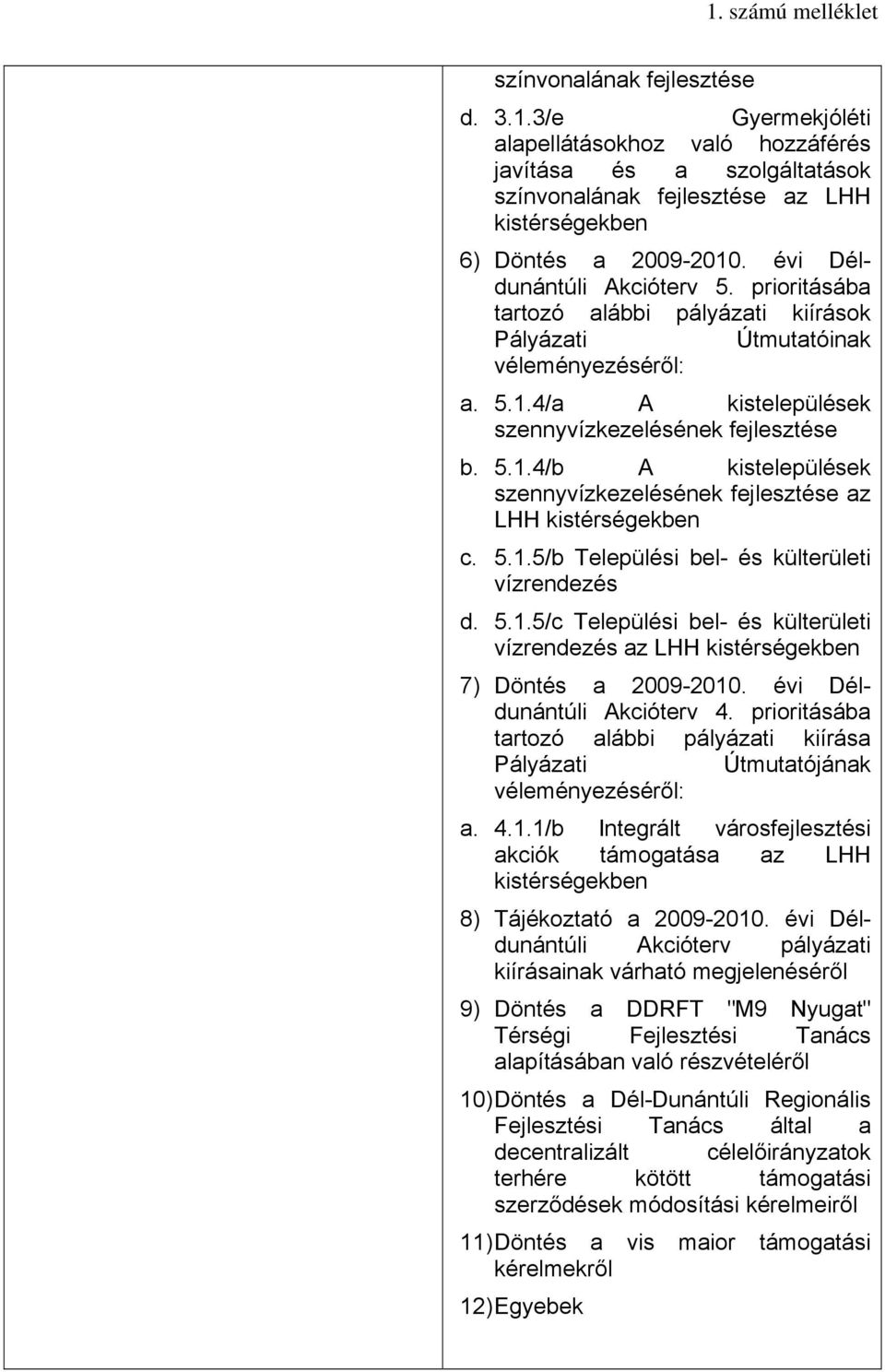 4/a A kistelepülések szennyvízkezelésének fejlesztése b. 5.1.4/b A kistelepülések szennyvízkezelésének fejlesztése az LHH kistérségekben c. 5.1.5/b Települési bel- és külterületi vízrendezés d. 5.1.5/c Települési bel- és külterületi vízrendezés az LHH kistérségekben 7) Döntés a 2009-2010.