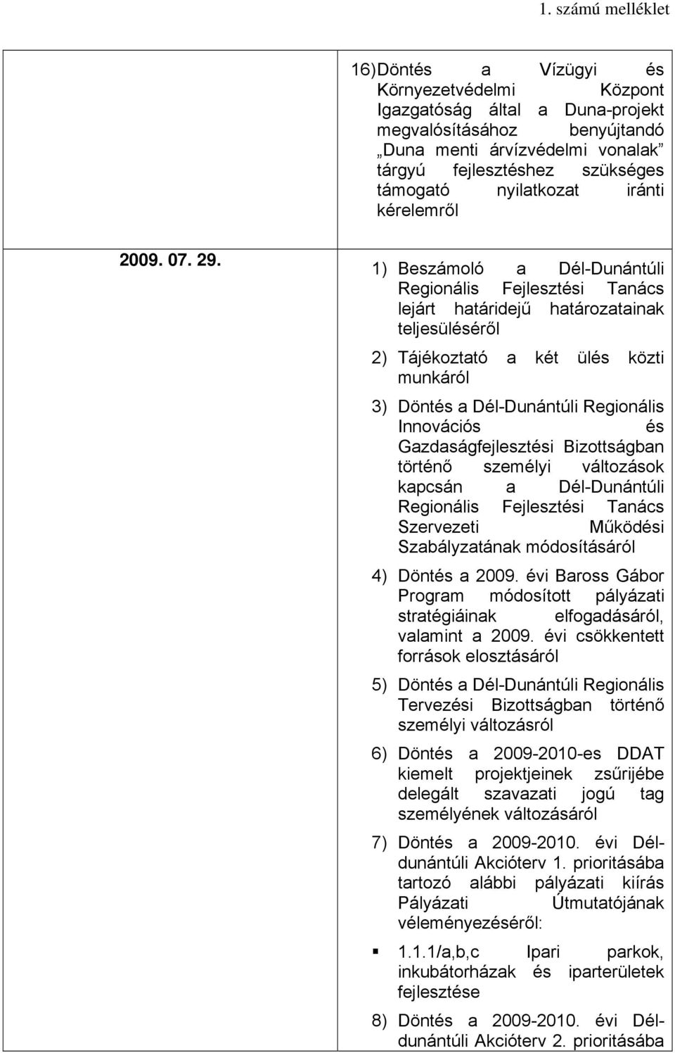 1) Beszámoló a Dél-Dunántúli Regionális Fejlesztési Tanács lejárt határidejű határozatainak teljesüléséről 2) Tájékoztató a két ülés közti munkáról 3) Döntés a Dél-Dunántúli Regionális Innovációs és