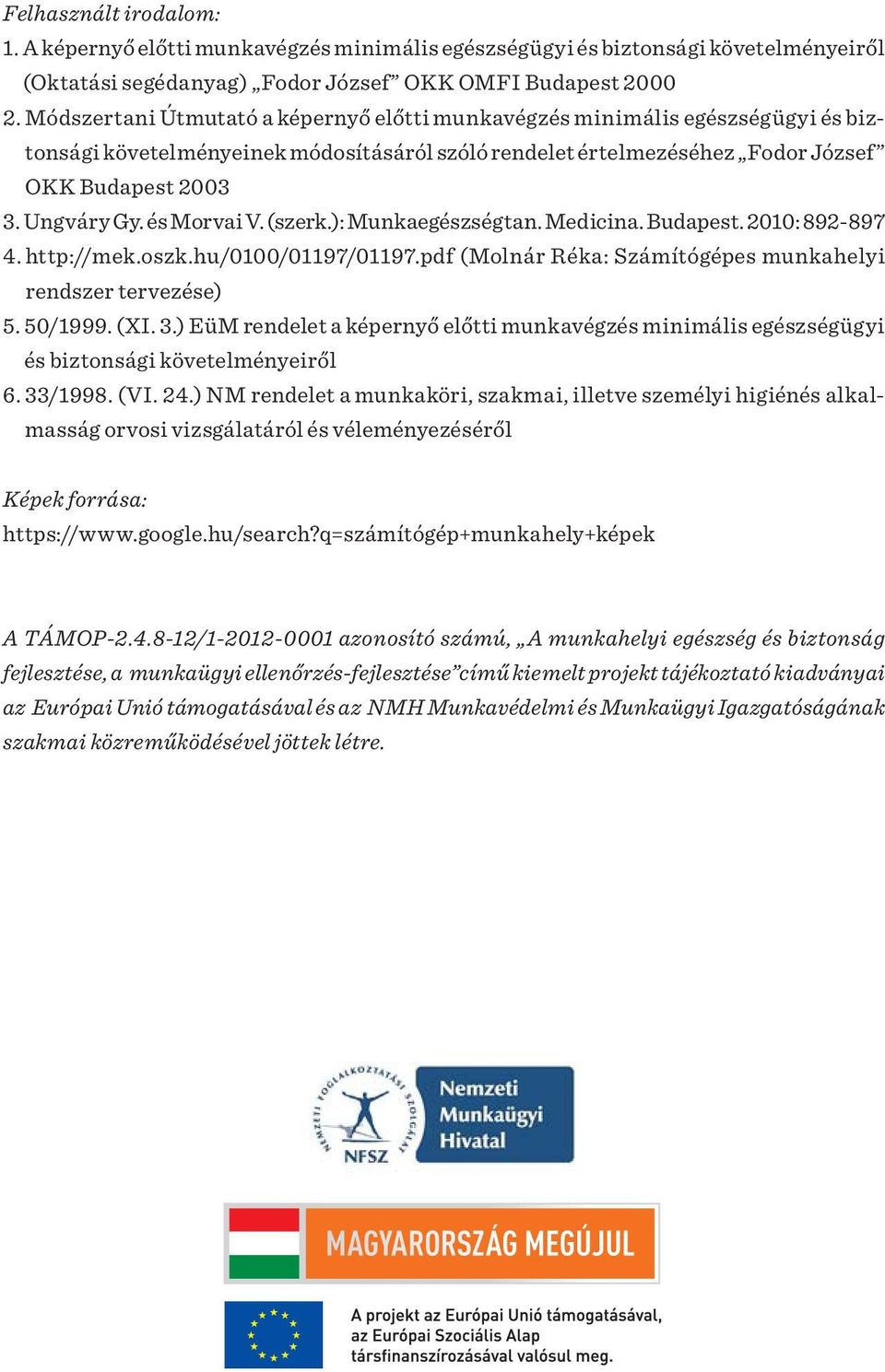 és Morvai V. (szerk.): Munkaegészségtan. Medicina. Budapest. 2010: 892-897 4. http://mek.oszk.hu/0100/01197/01197.pdf (Molnár Réka: Számítógépes munkahelyi rendszer tervezése) 5. 50/1999. (XI. 3.