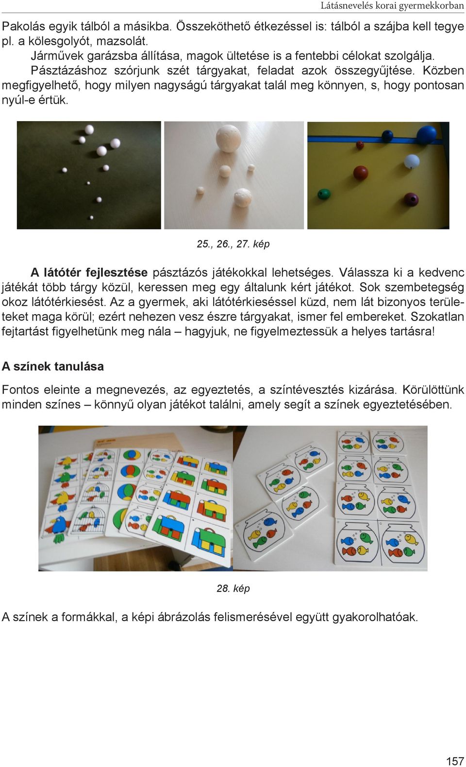 Közben megfigyelhető, hogy milyen nagyságú tárgyakat talál meg könnyen, s, hogy pontosan nyúl-e értük. 25., 26., 27. kép A látótér fejlesztése pásztázós játékokkal lehetséges.