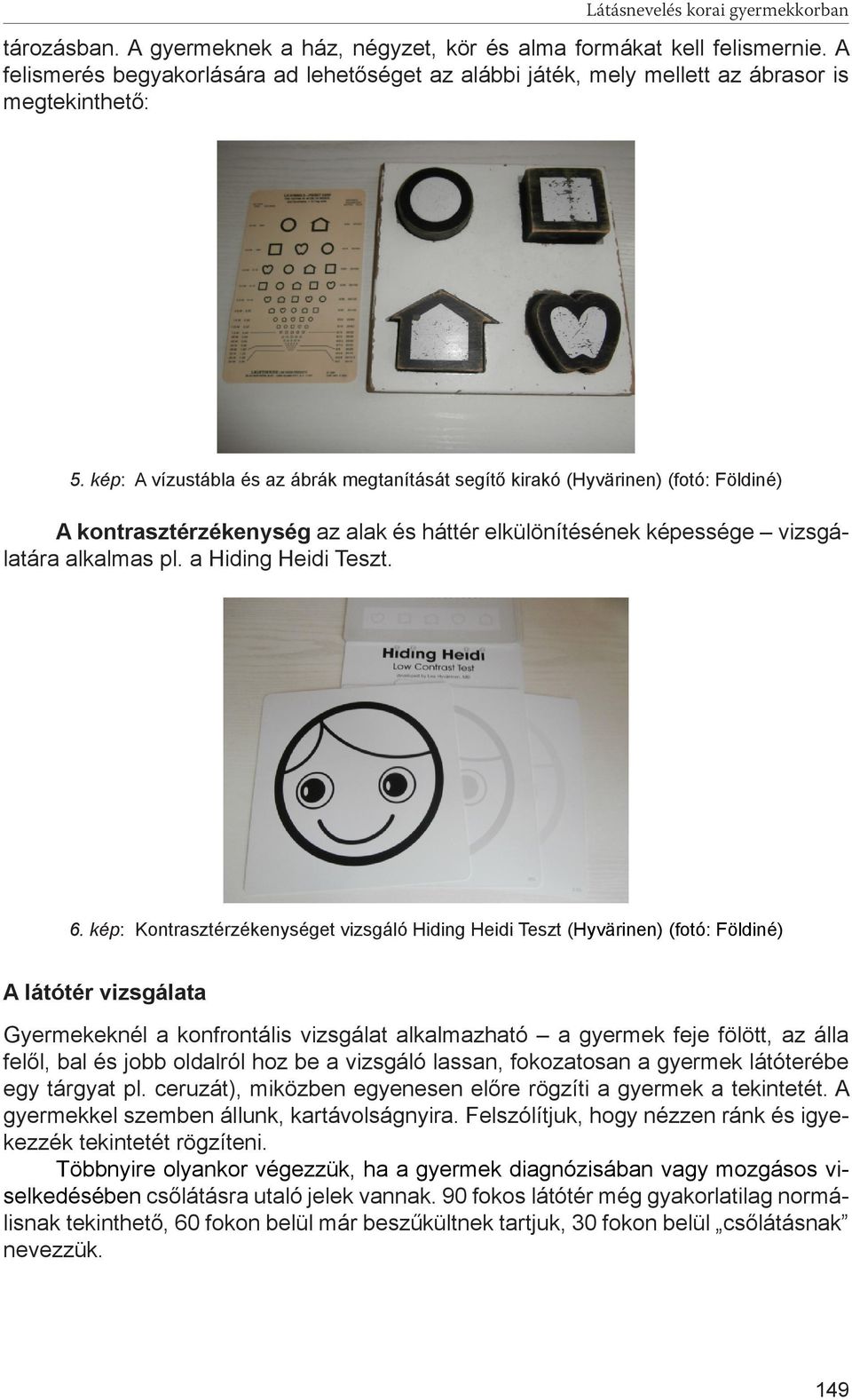 kép: A vízustábla és az ábrák megtanítását segítő kirakó (Hyvärinen) (fotó: Földiné) A kontrasztérzékenység az alak és háttér elkülönítésének képessége vizsgálatára alkalmas pl. a Hiding Heidi Teszt.