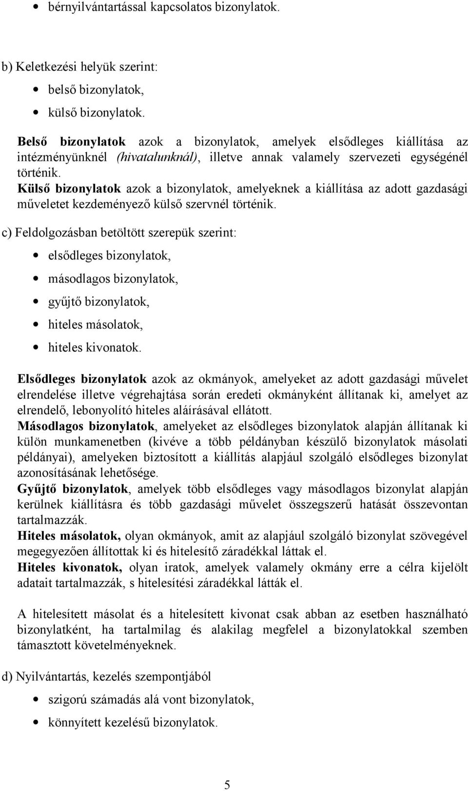 Külső bizonylatok azok a bizonylatok, amelyeknek a kiállítása az adott gazdasági műveletet kezdeményező külső szervnél történik.