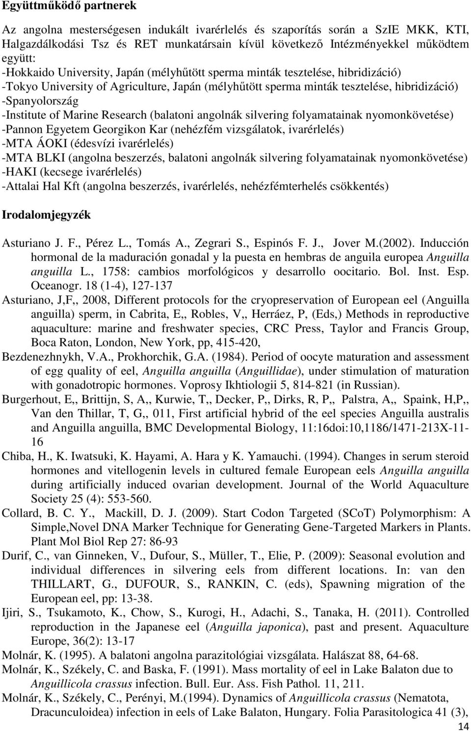 of Marine Research (balatoni angolnák silvering folyamatainak nyomonkövetése) -Pannon Egyetem Georgikon Kar (nehézfém vizsgálatok, ivarérlelés) -MTA ÁOKI (édesvízi ivarérlelés) -MTA BLKI (angolna