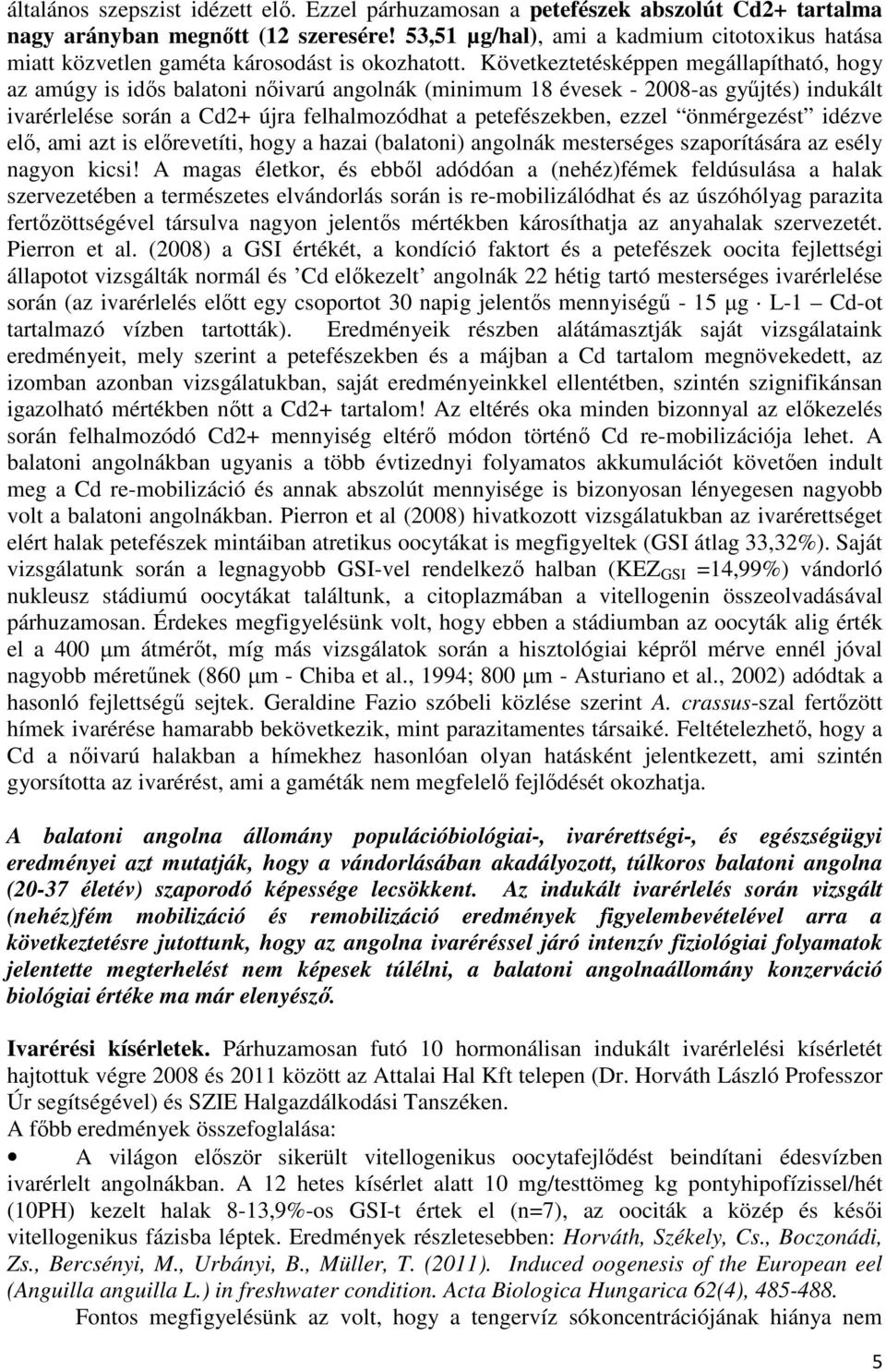 Következtetésképpen megállapítható, hogy az amúgy is idıs balatoni nıivarú angolnák (minimum 18 évesek - 2008-as győjtés) indukált ivarérlelése során a Cd2+ újra felhalmozódhat a petefészekben, ezzel