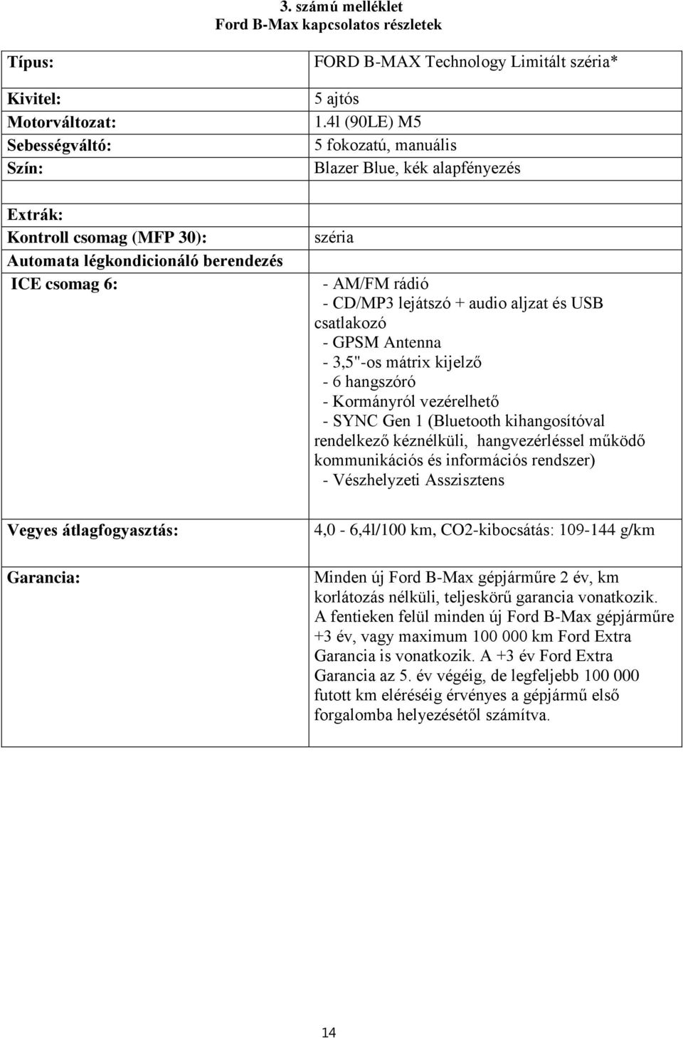 4l (90LE) M5 5 fokozatú, manuális Blazer Blue, kék alapfényezés széria - AM/FM rádió - CD/MP3 lejátszó + audio aljzat és USB csatlakozó - GPSM Antenna - 3,5"-os mátrix kijelző - 6 hangszóró -