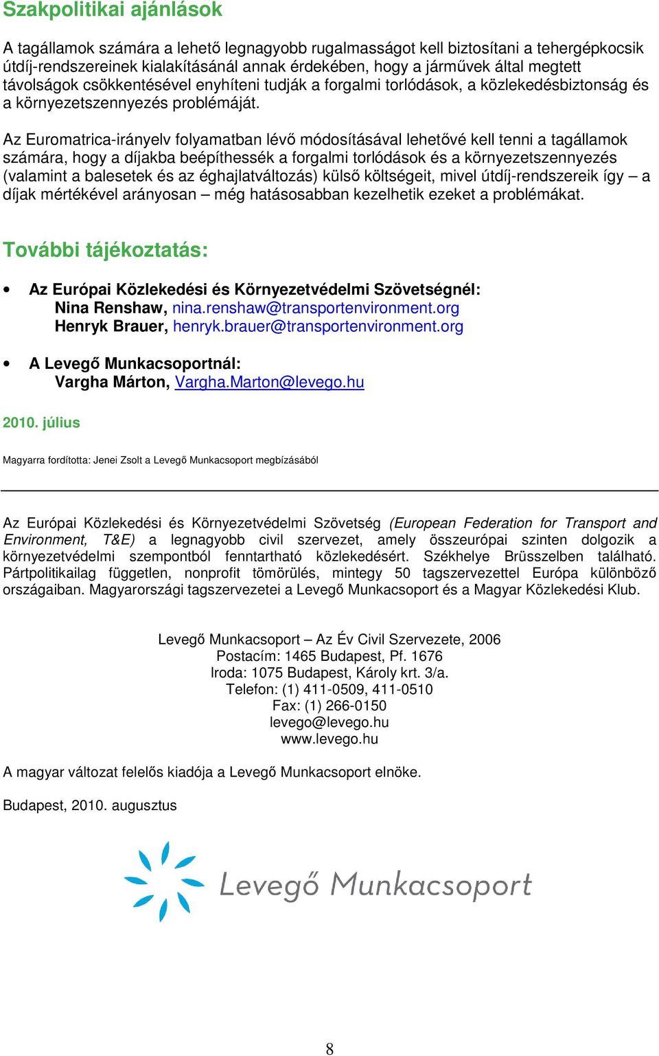 Az Euromatrica-irányelv folyamatban lévı módosításával lehetıvé kell tenni a tagállamok számára, hogy a díjakba beépíthessék a forgalmi torlódások és a környezetszennyezés (valamint a balesetek és az